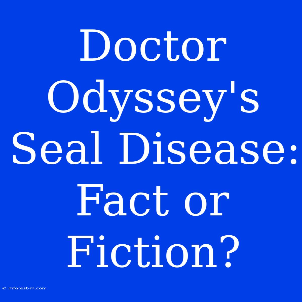 Doctor Odyssey's Seal Disease: Fact Or Fiction?