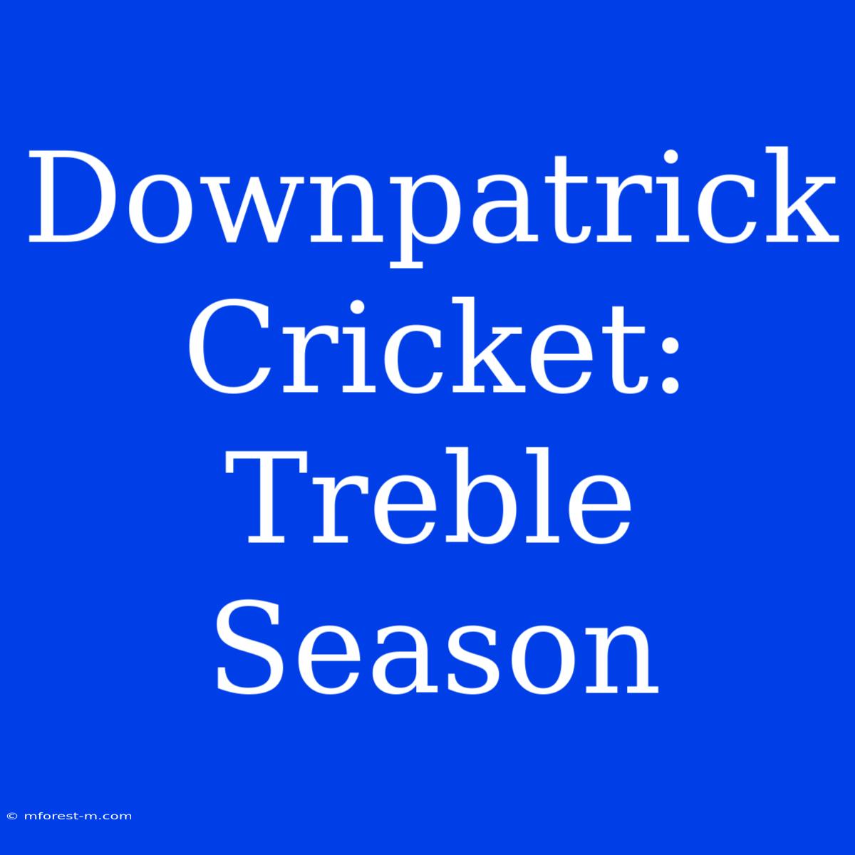 Downpatrick Cricket: Treble Season