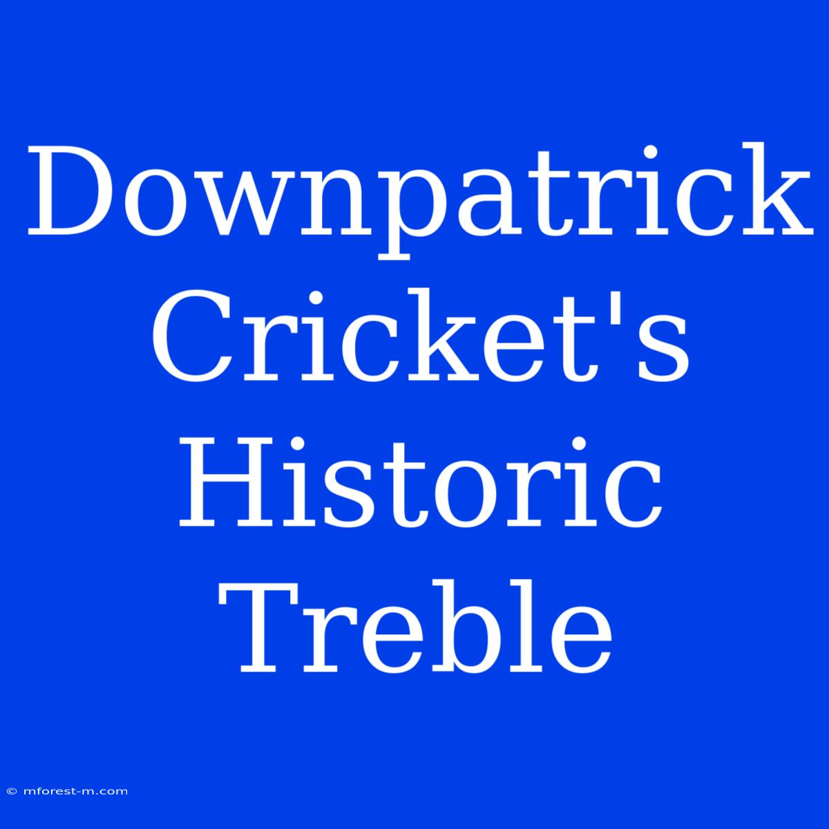 Downpatrick Cricket's Historic Treble