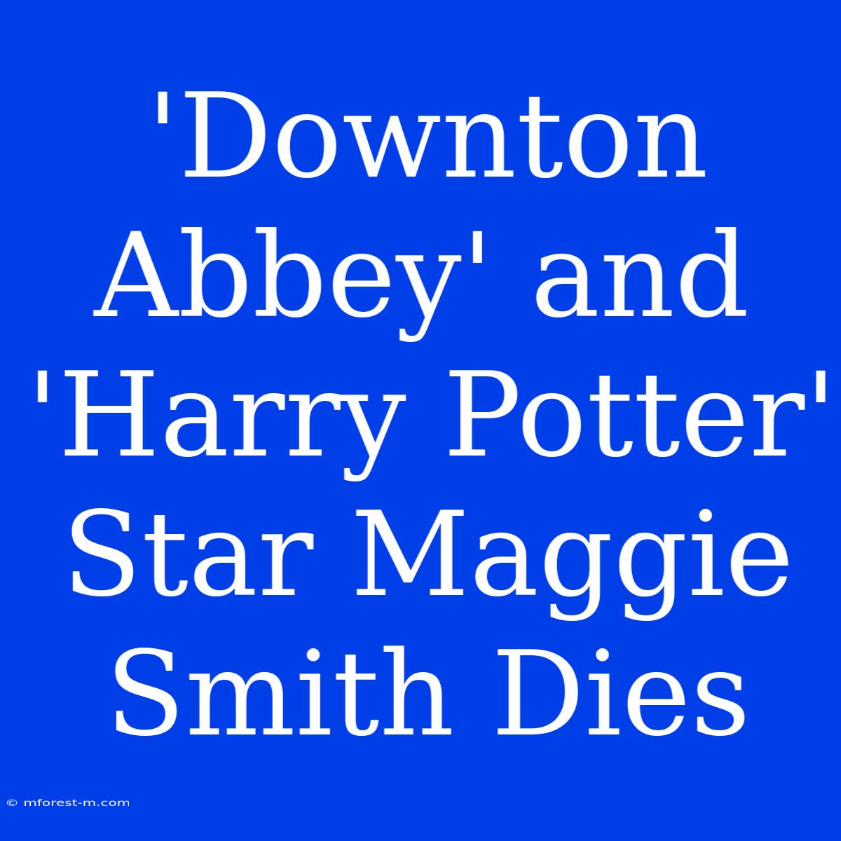 'Downton Abbey' And 'Harry Potter' Star Maggie Smith Dies