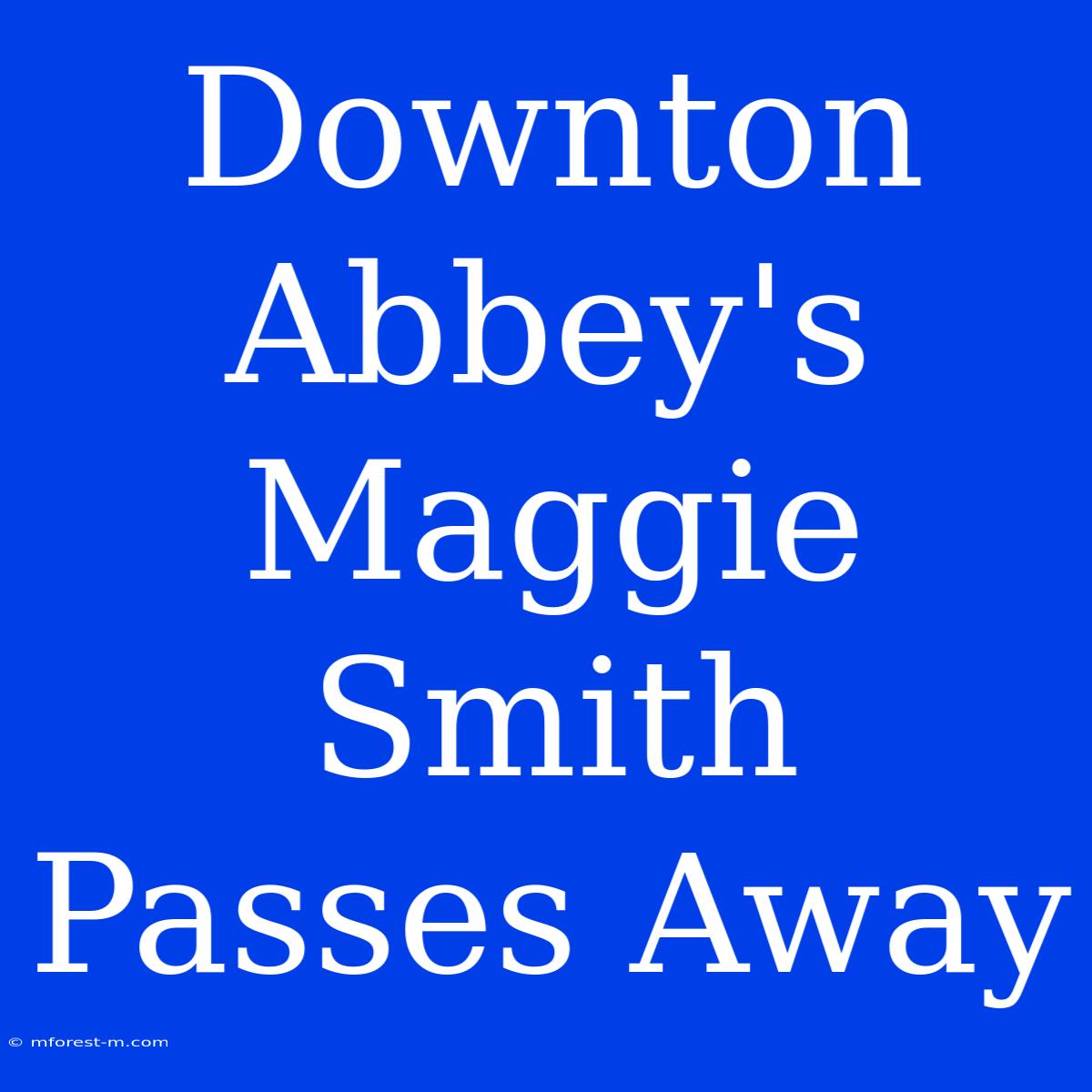 Downton Abbey's Maggie Smith Passes Away