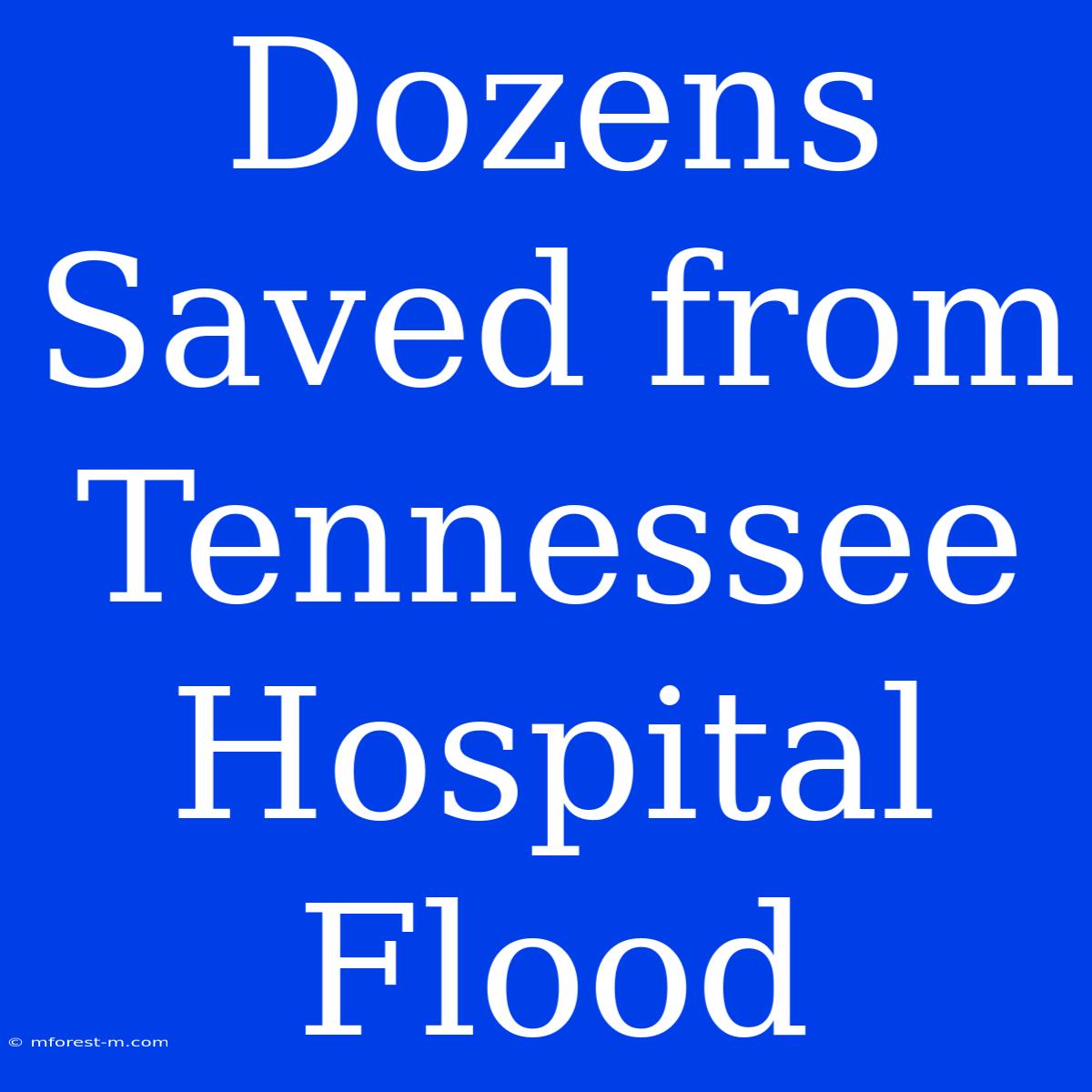 Dozens Saved From Tennessee Hospital Flood