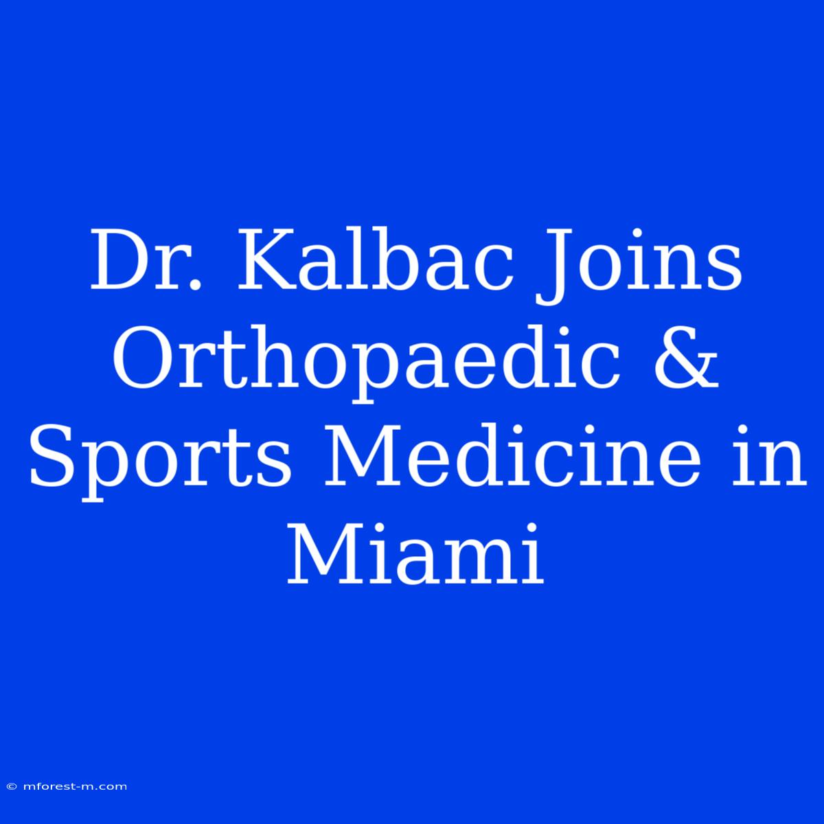 Dr. Kalbac Joins Orthopaedic & Sports Medicine In Miami 