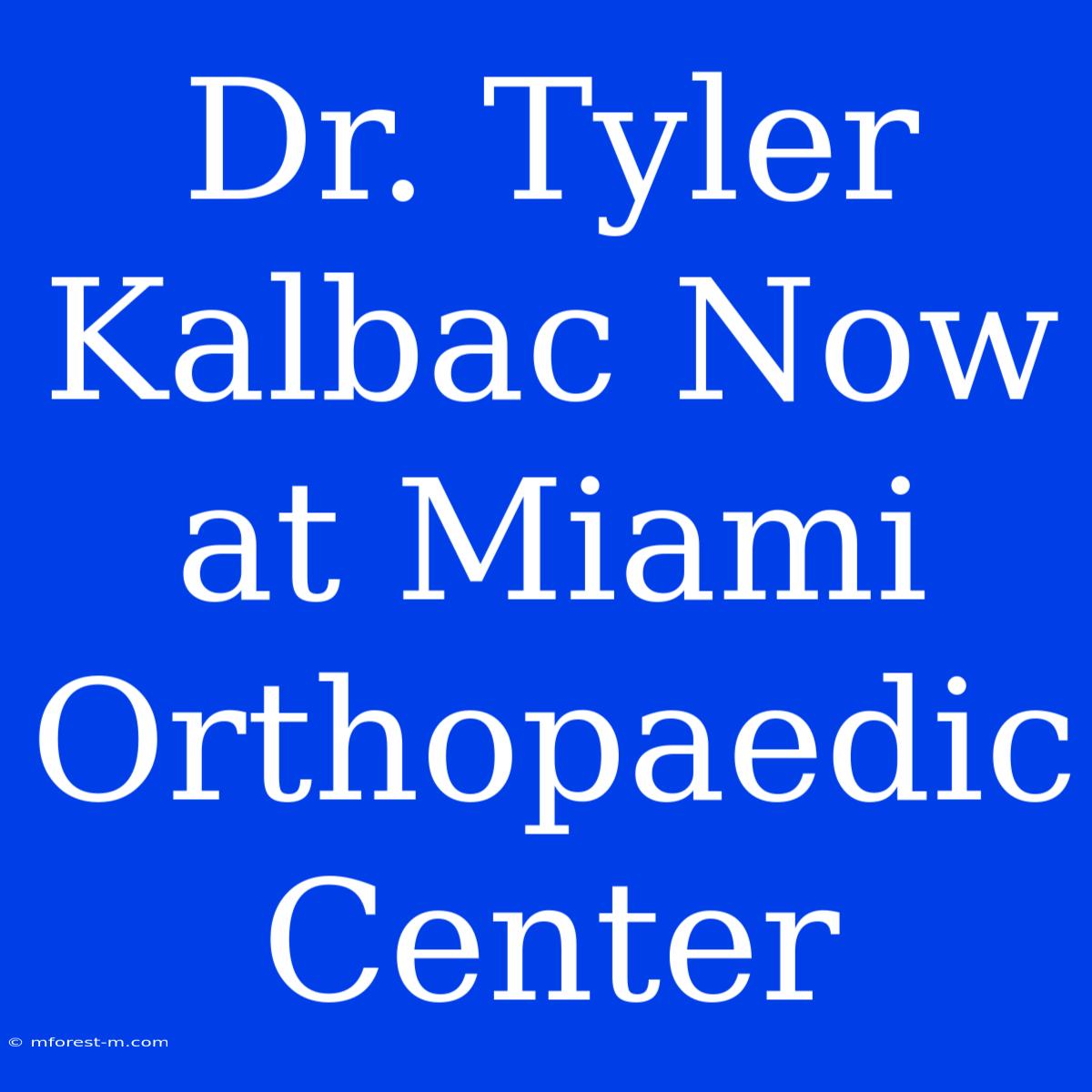 Dr. Tyler Kalbac Now At Miami Orthopaedic Center