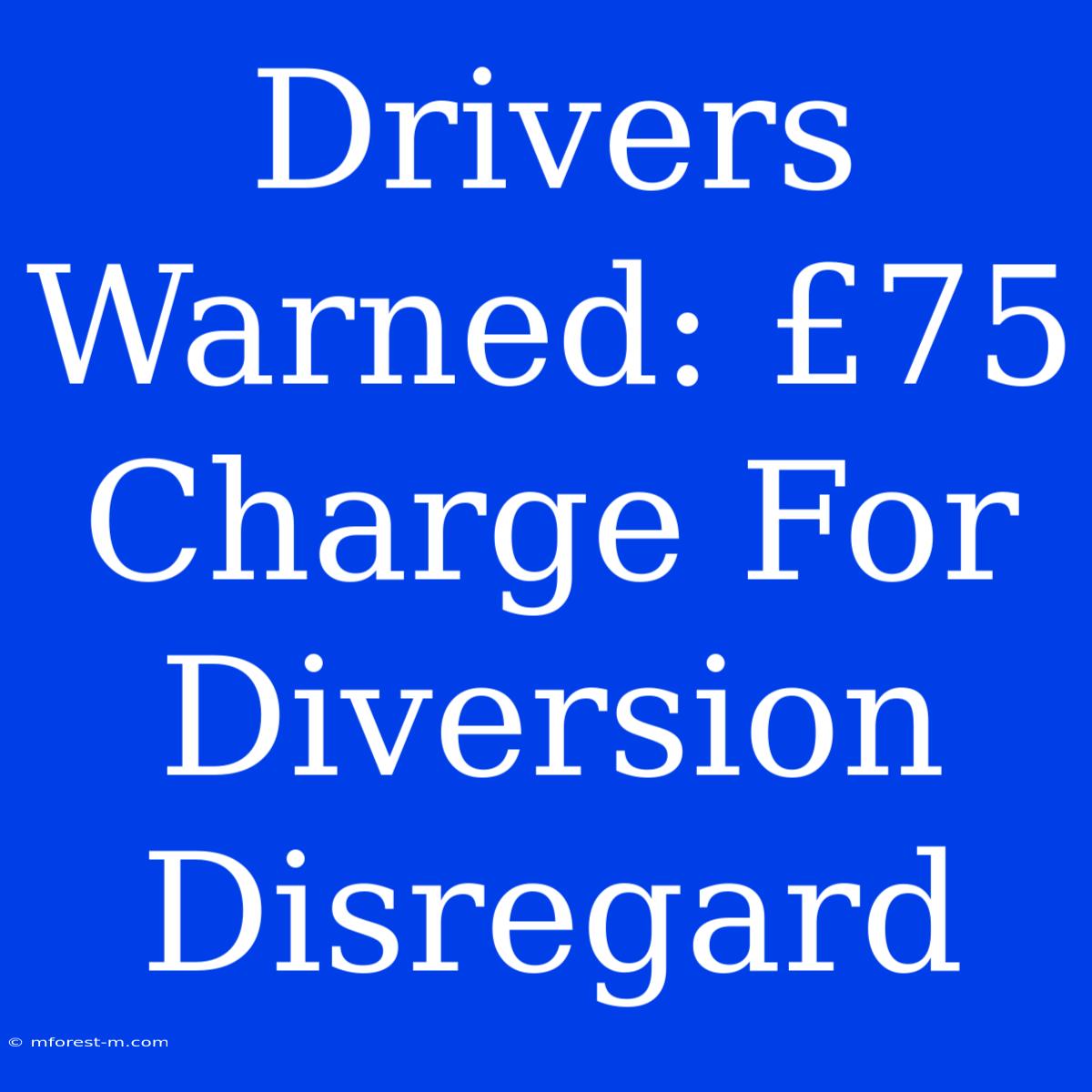 Drivers Warned: £75 Charge For Diversion Disregard