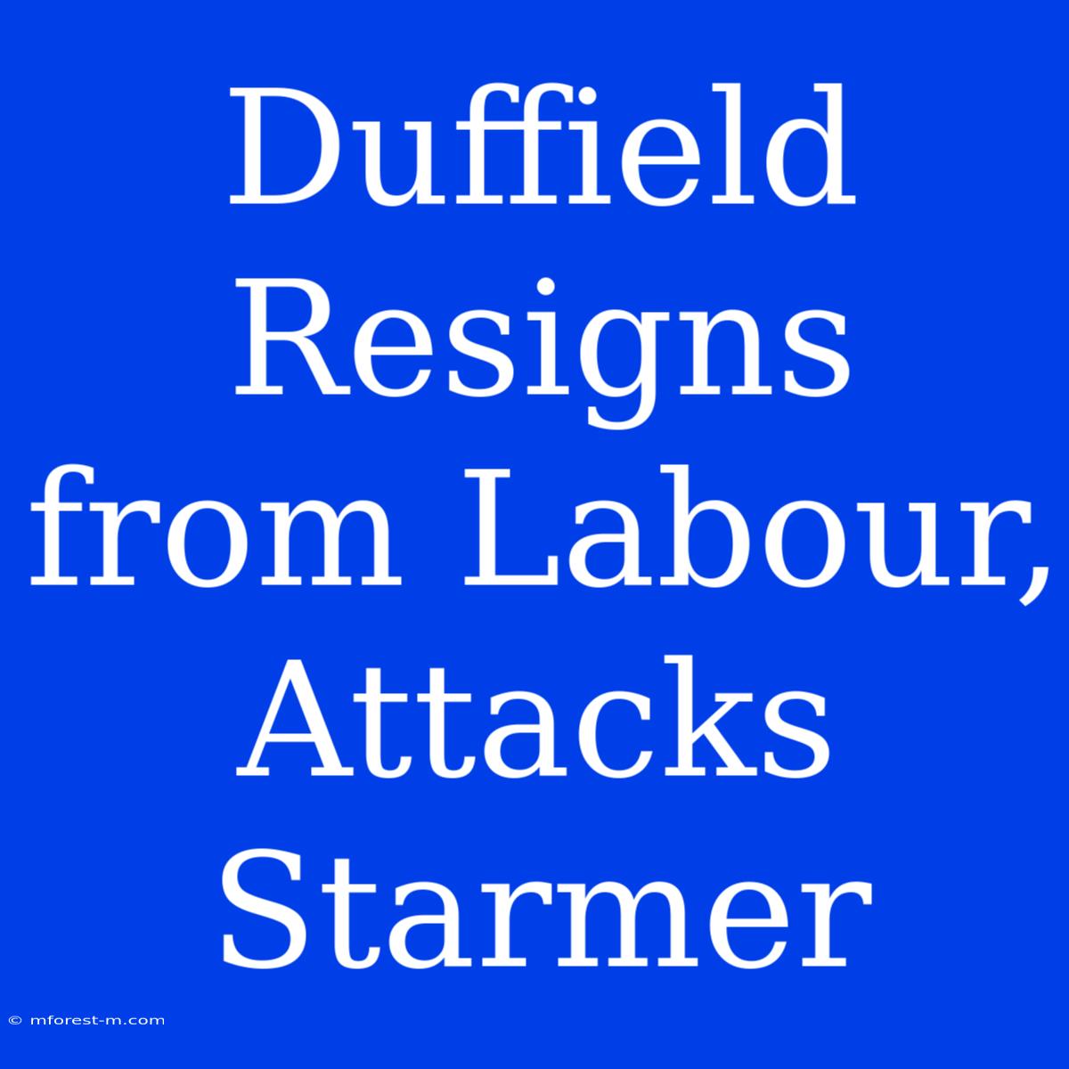 Duffield Resigns From Labour, Attacks Starmer