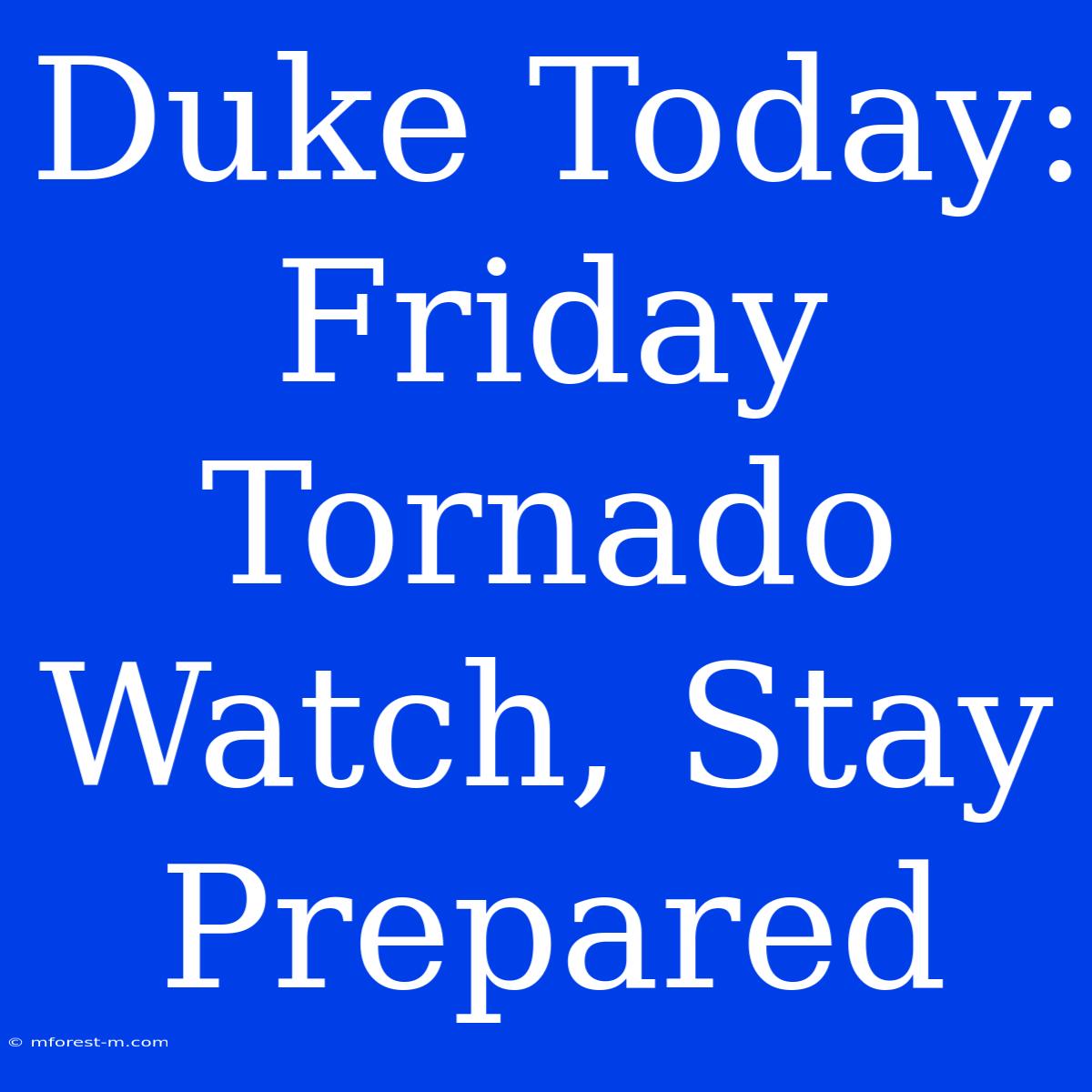 Duke Today: Friday Tornado Watch, Stay Prepared 