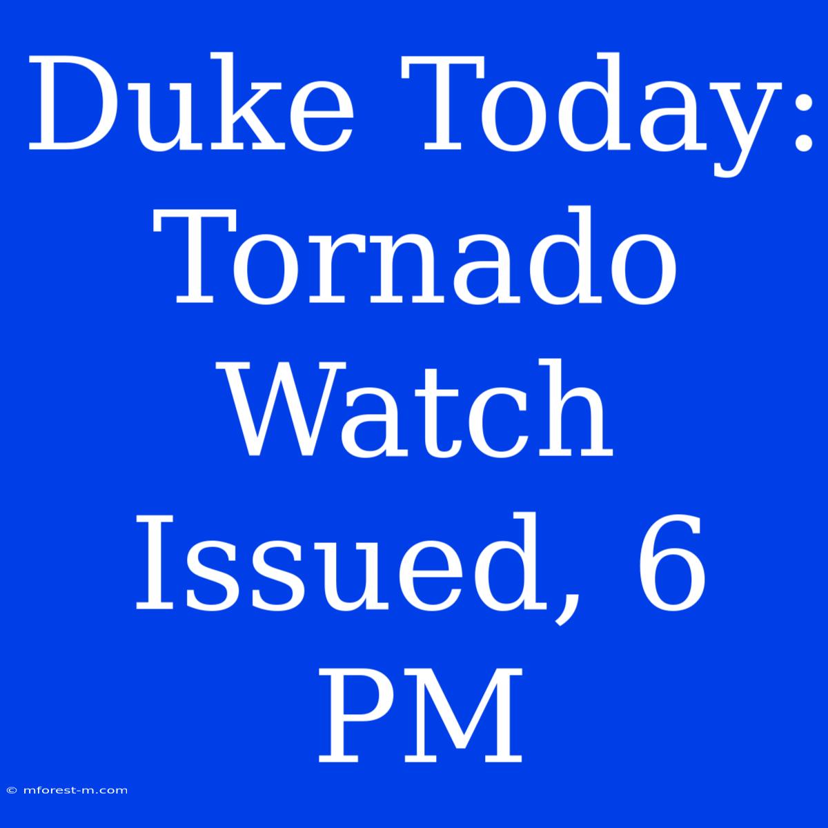 Duke Today: Tornado Watch Issued, 6 PM 