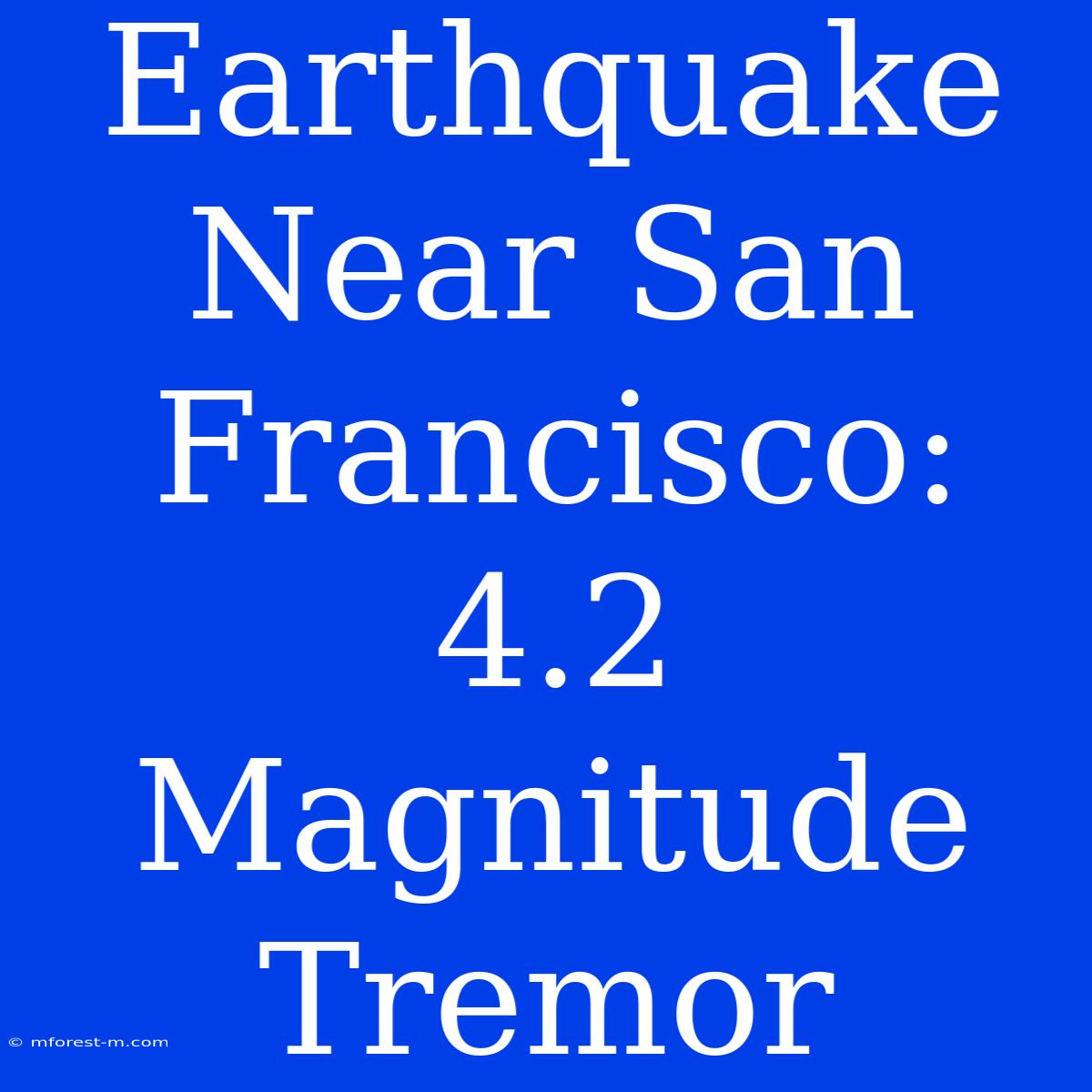 Earthquake Near San Francisco: 4.2 Magnitude Tremor