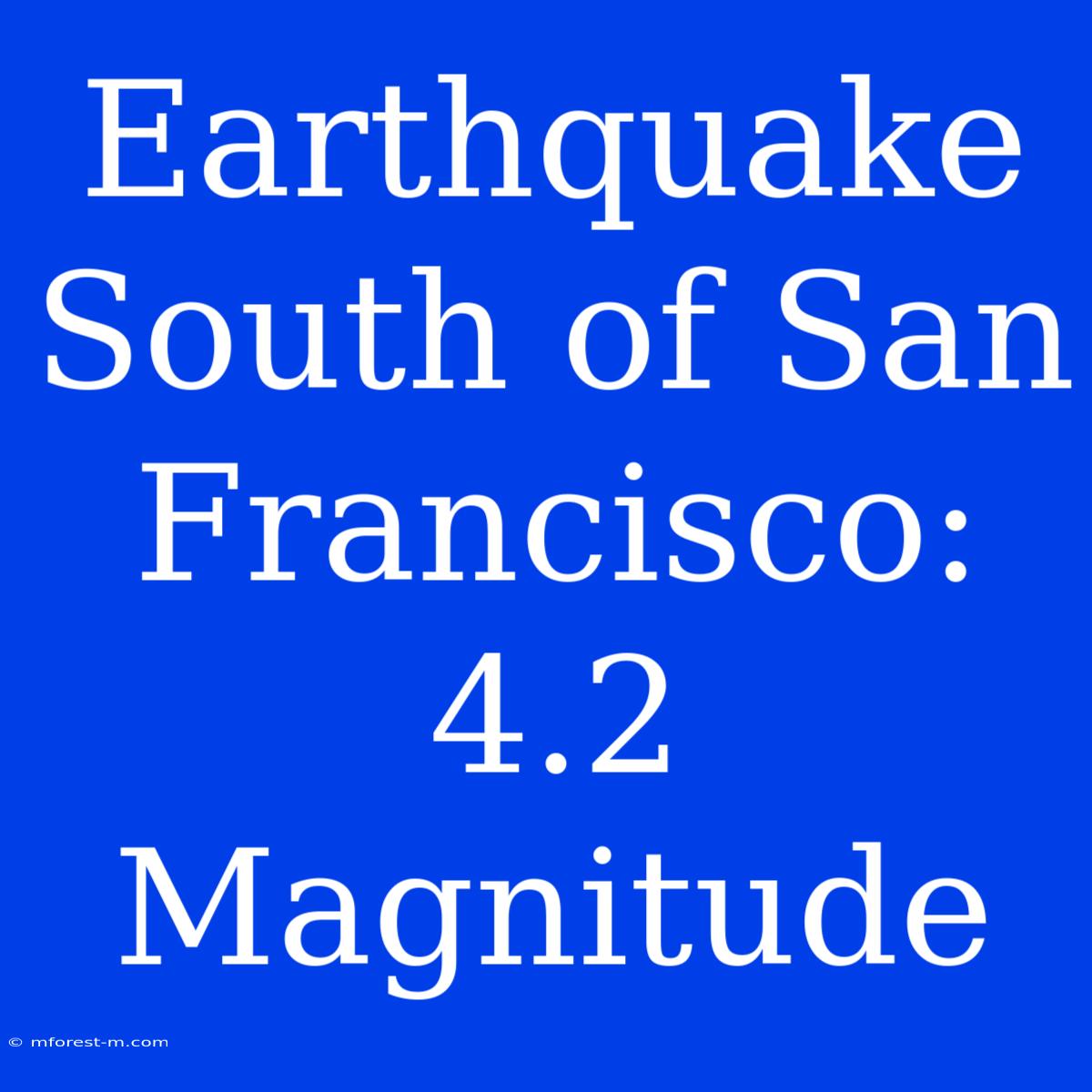 Earthquake South Of San Francisco: 4.2 Magnitude