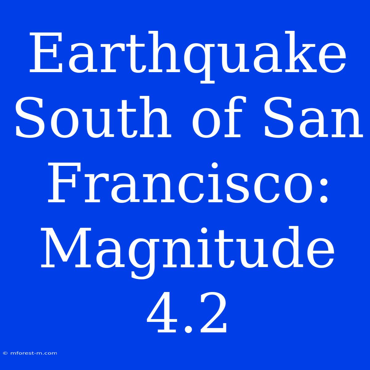 Earthquake South Of San Francisco: Magnitude 4.2