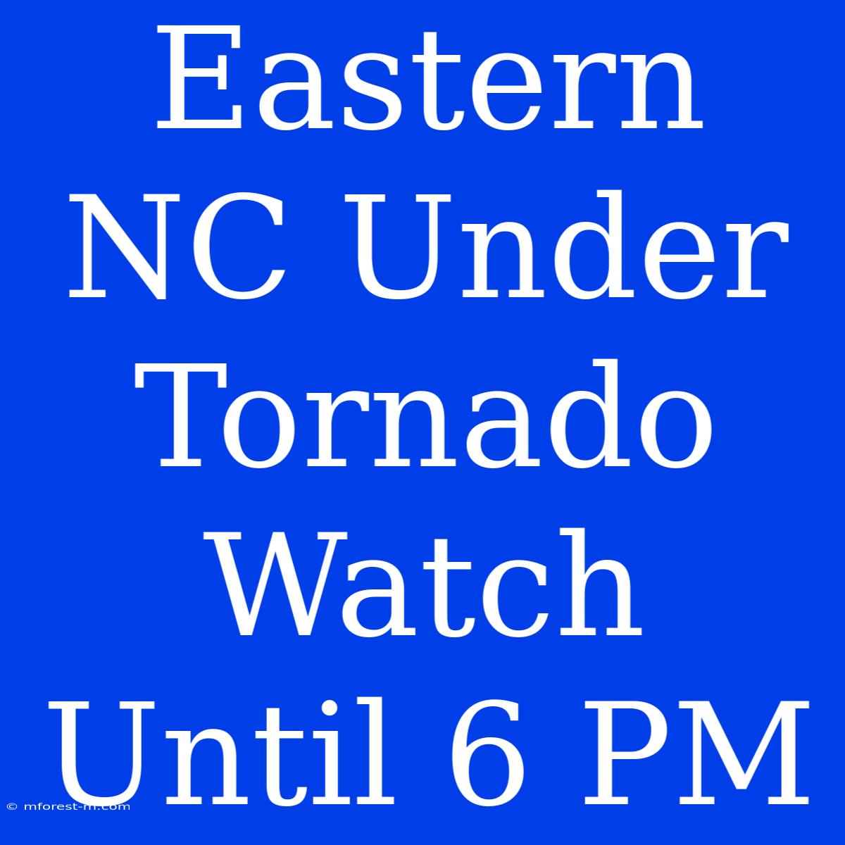 Eastern NC Under Tornado Watch Until 6 PM