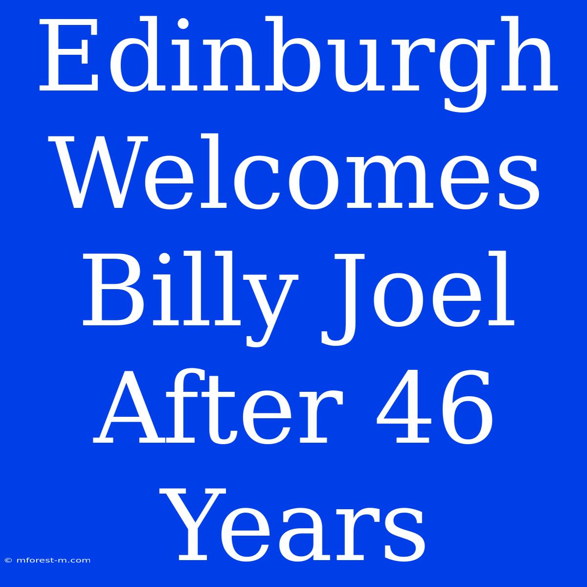 Edinburgh Welcomes Billy Joel After 46 Years