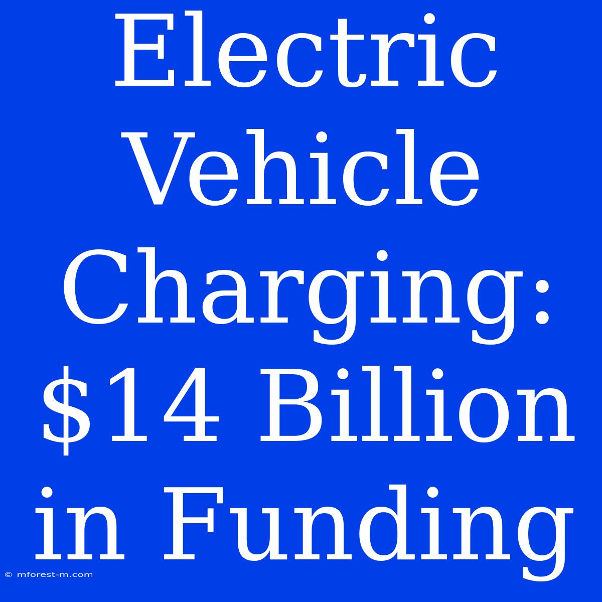 Electric Vehicle Charging: $14 Billion In Funding