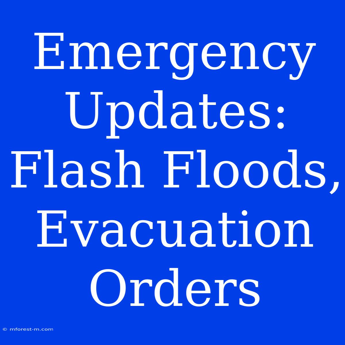 Emergency Updates: Flash Floods, Evacuation Orders