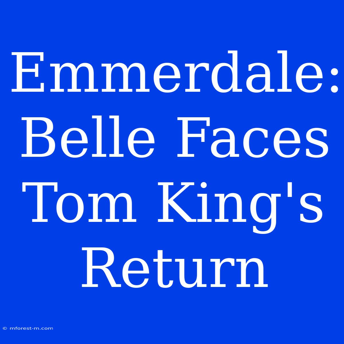 Emmerdale: Belle Faces Tom King's Return