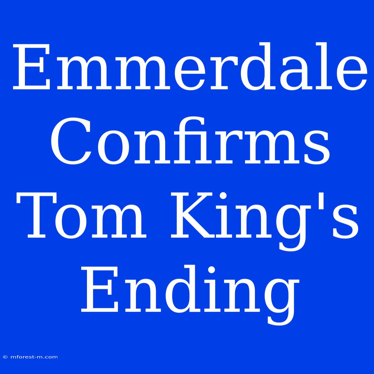 Emmerdale Confirms Tom King's Ending