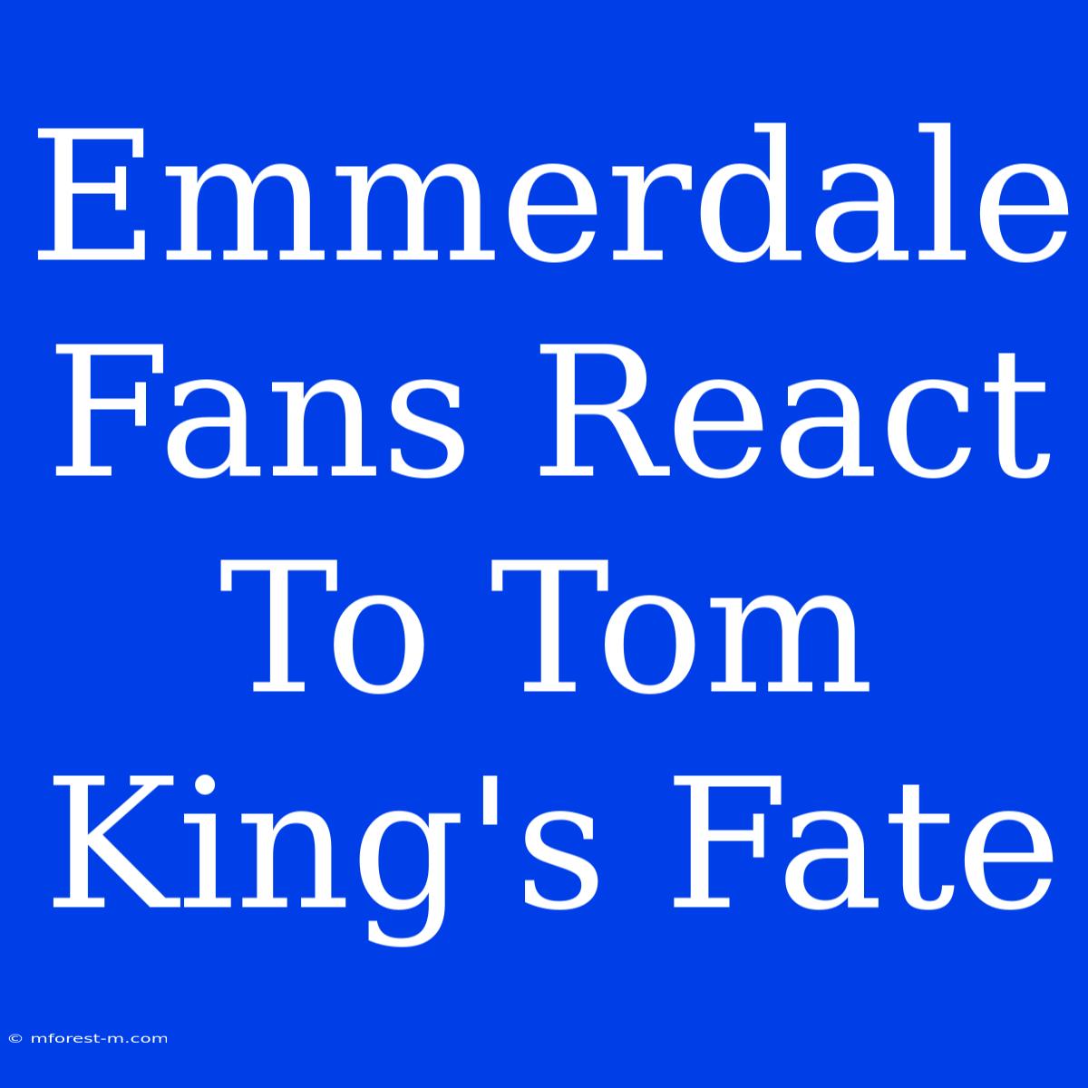 Emmerdale Fans React To Tom King's Fate