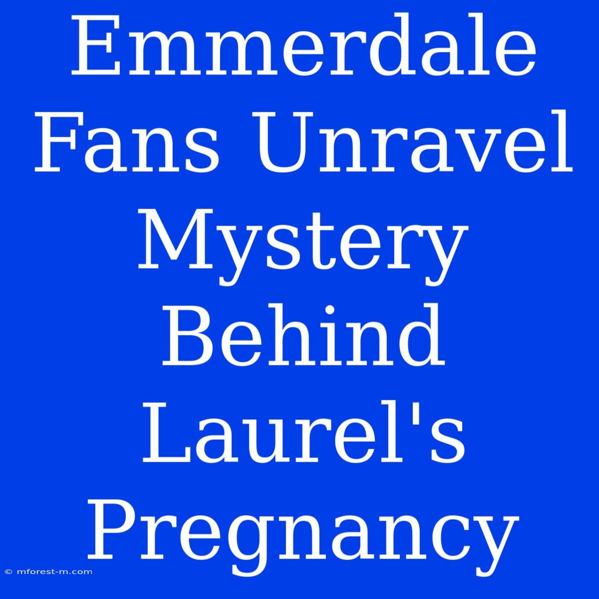 Emmerdale Fans Unravel Mystery Behind Laurel's Pregnancy