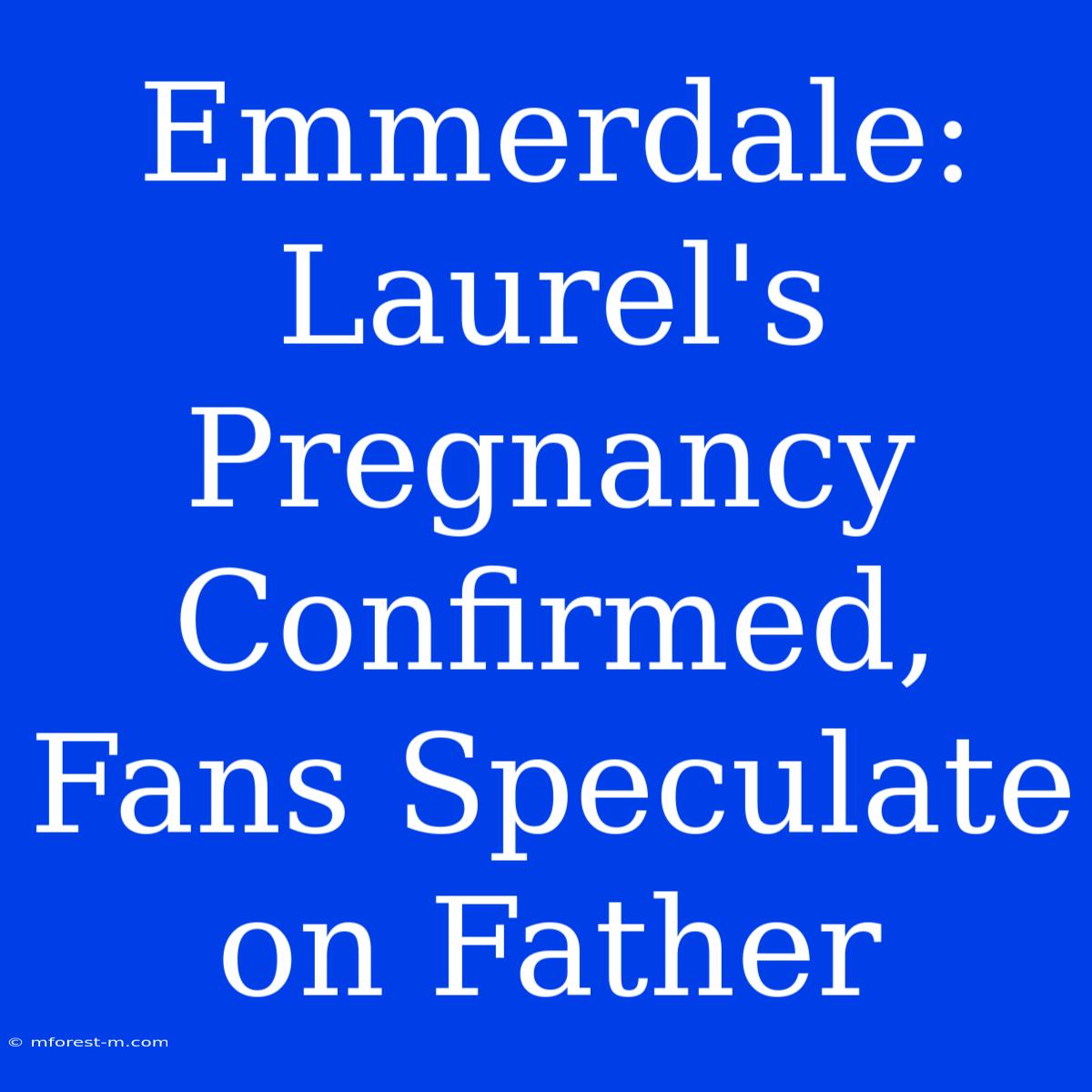 Emmerdale: Laurel's Pregnancy Confirmed, Fans Speculate On Father