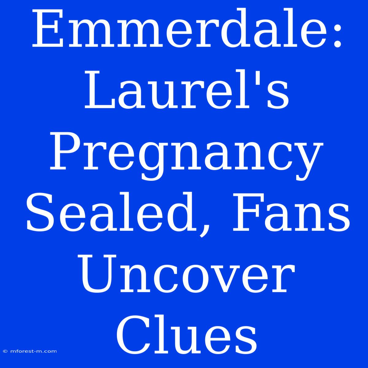 Emmerdale: Laurel's Pregnancy Sealed, Fans Uncover Clues