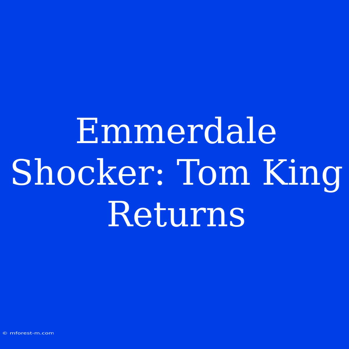 Emmerdale Shocker: Tom King Returns