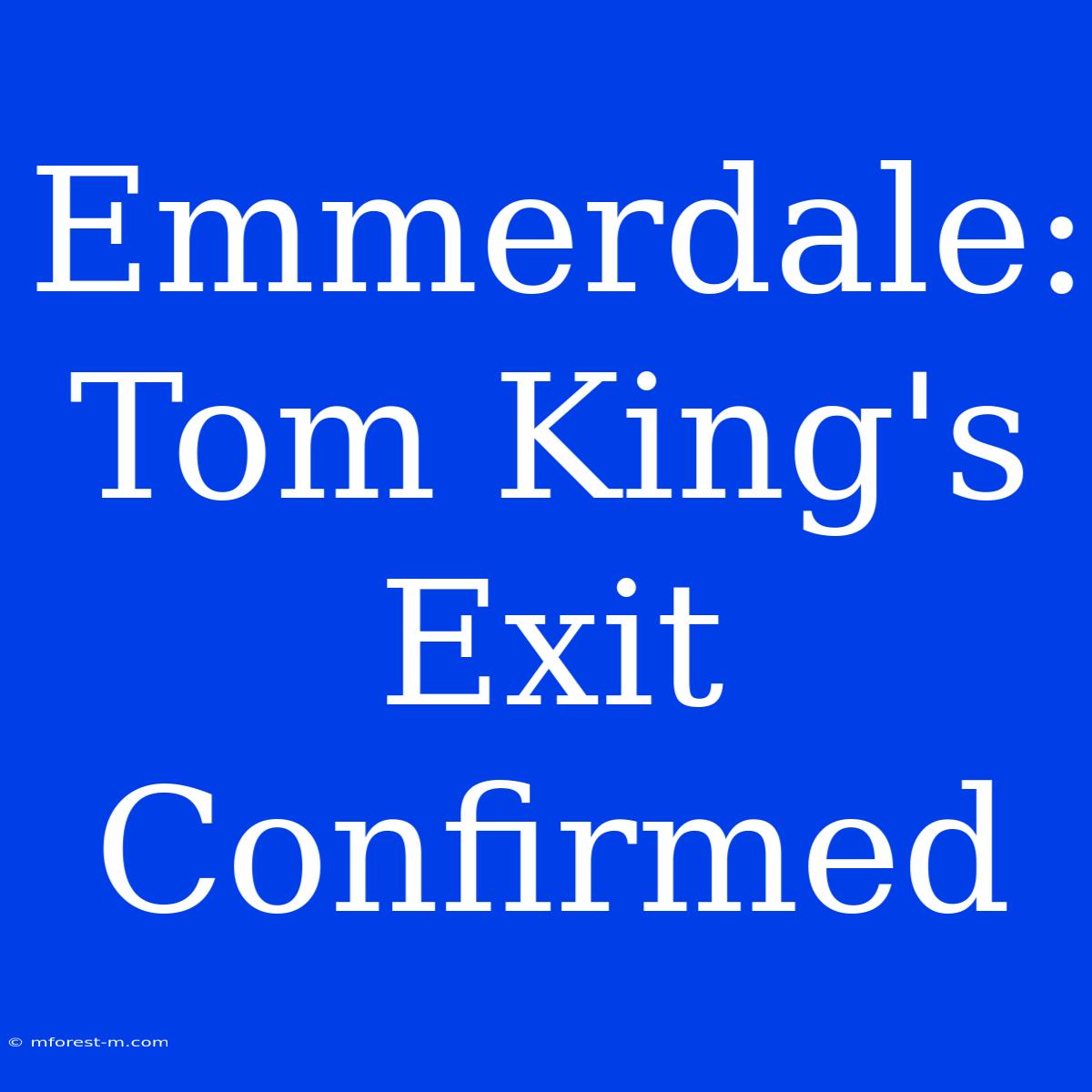 Emmerdale: Tom King's Exit Confirmed