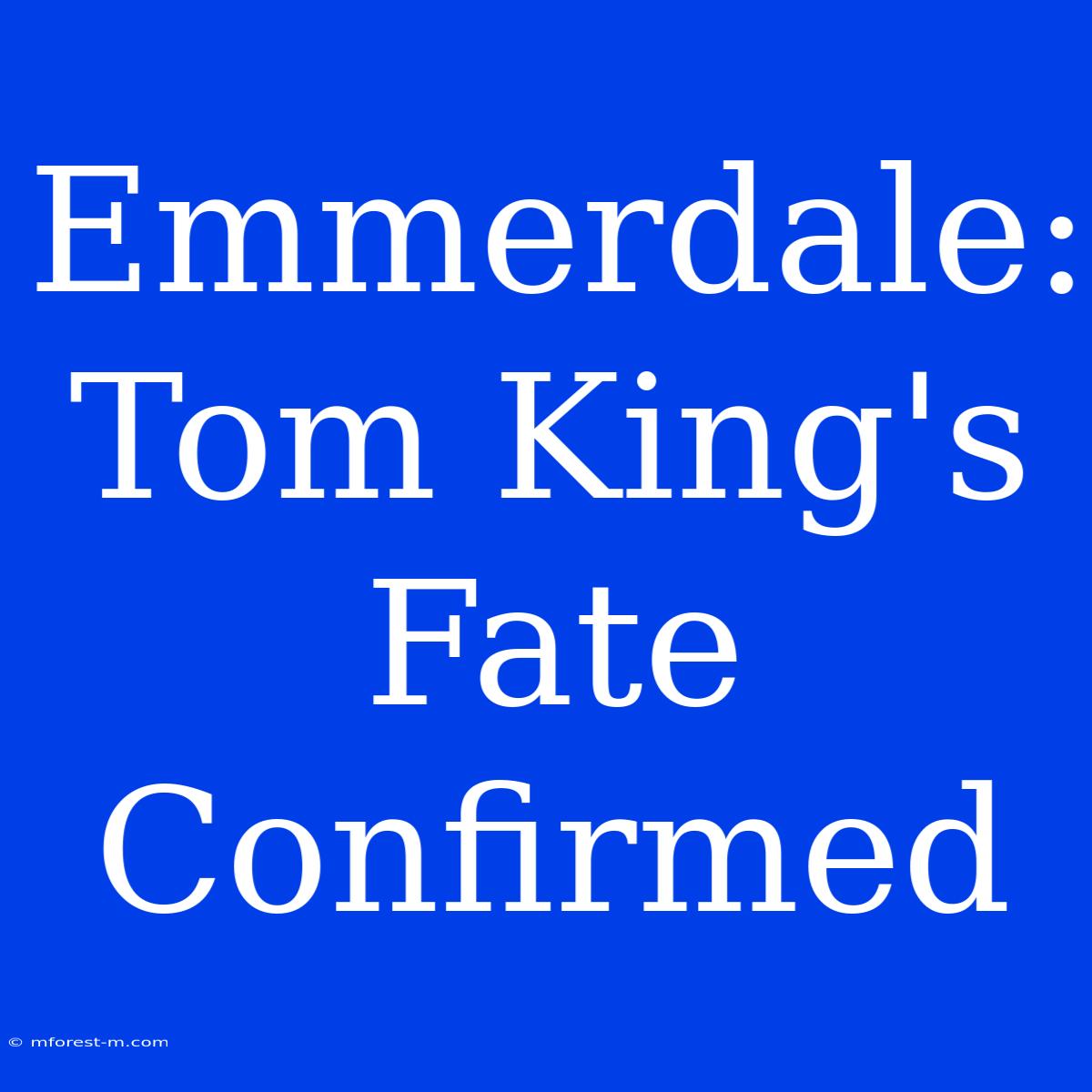 Emmerdale: Tom King's Fate Confirmed