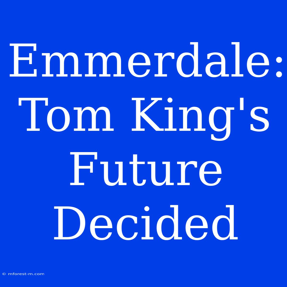 Emmerdale: Tom King's Future Decided