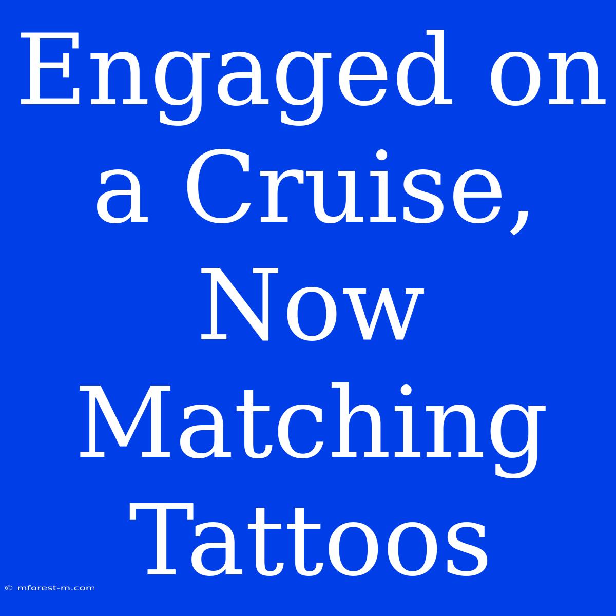 Engaged On A Cruise, Now Matching Tattoos