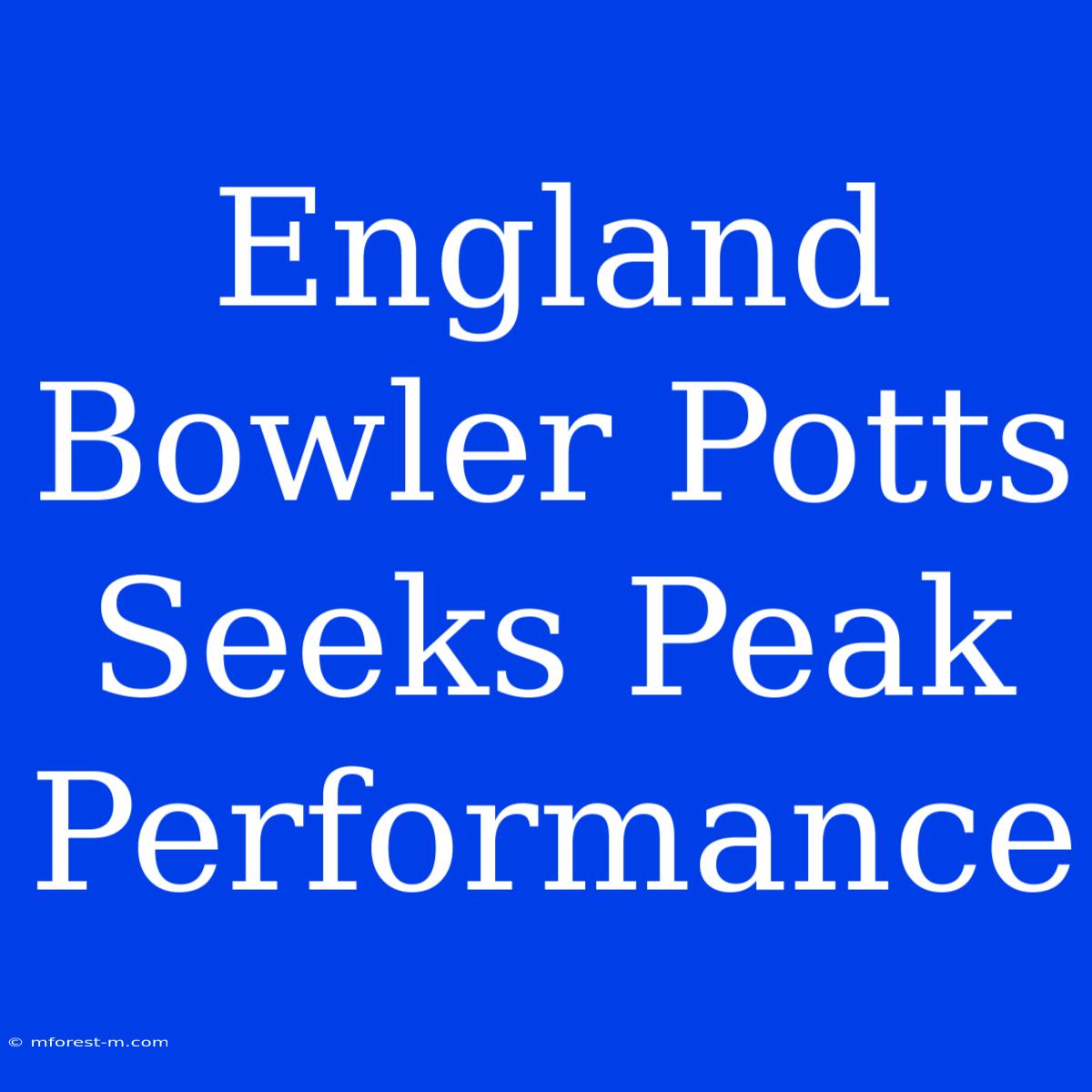 England Bowler Potts Seeks Peak Performance