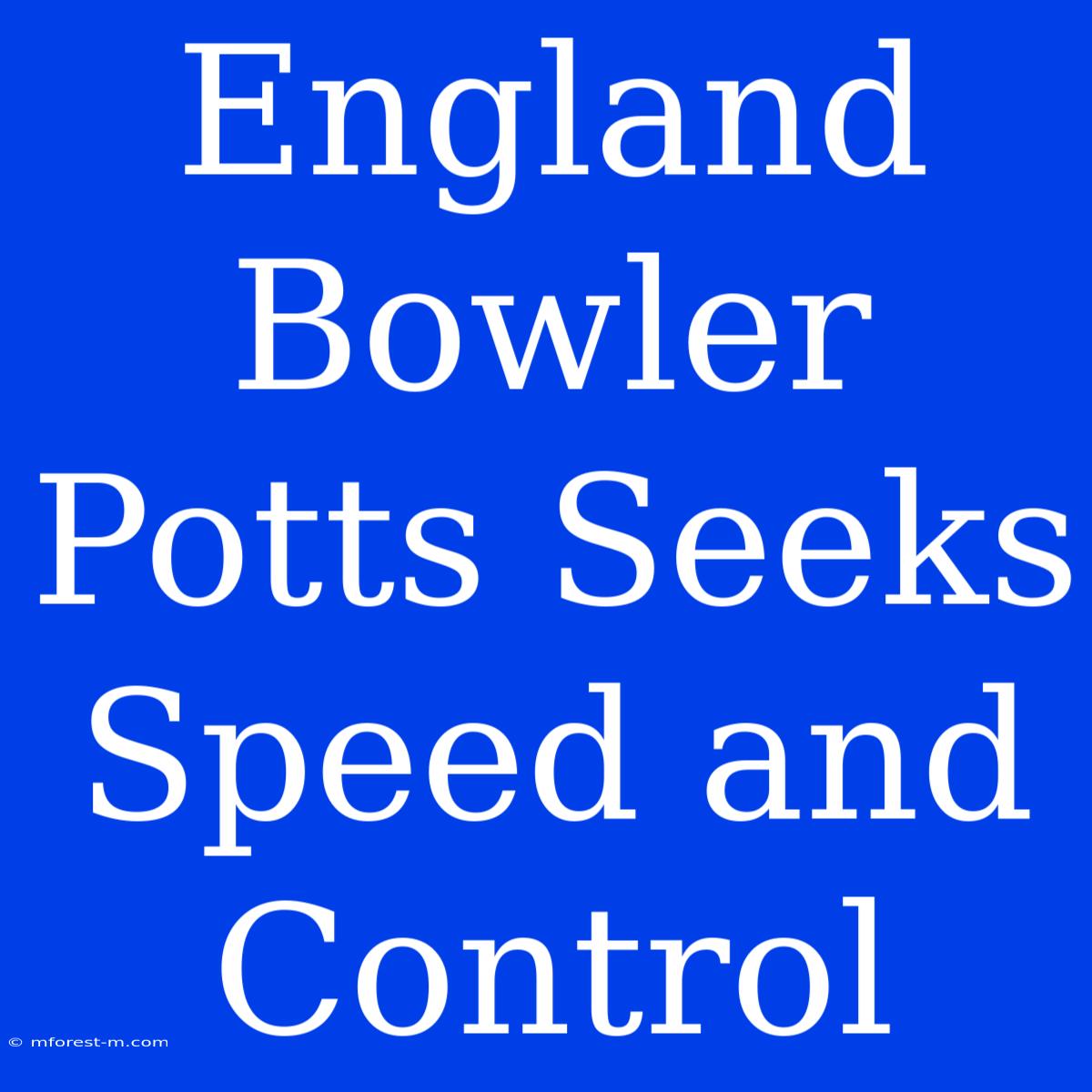 England Bowler Potts Seeks Speed And Control