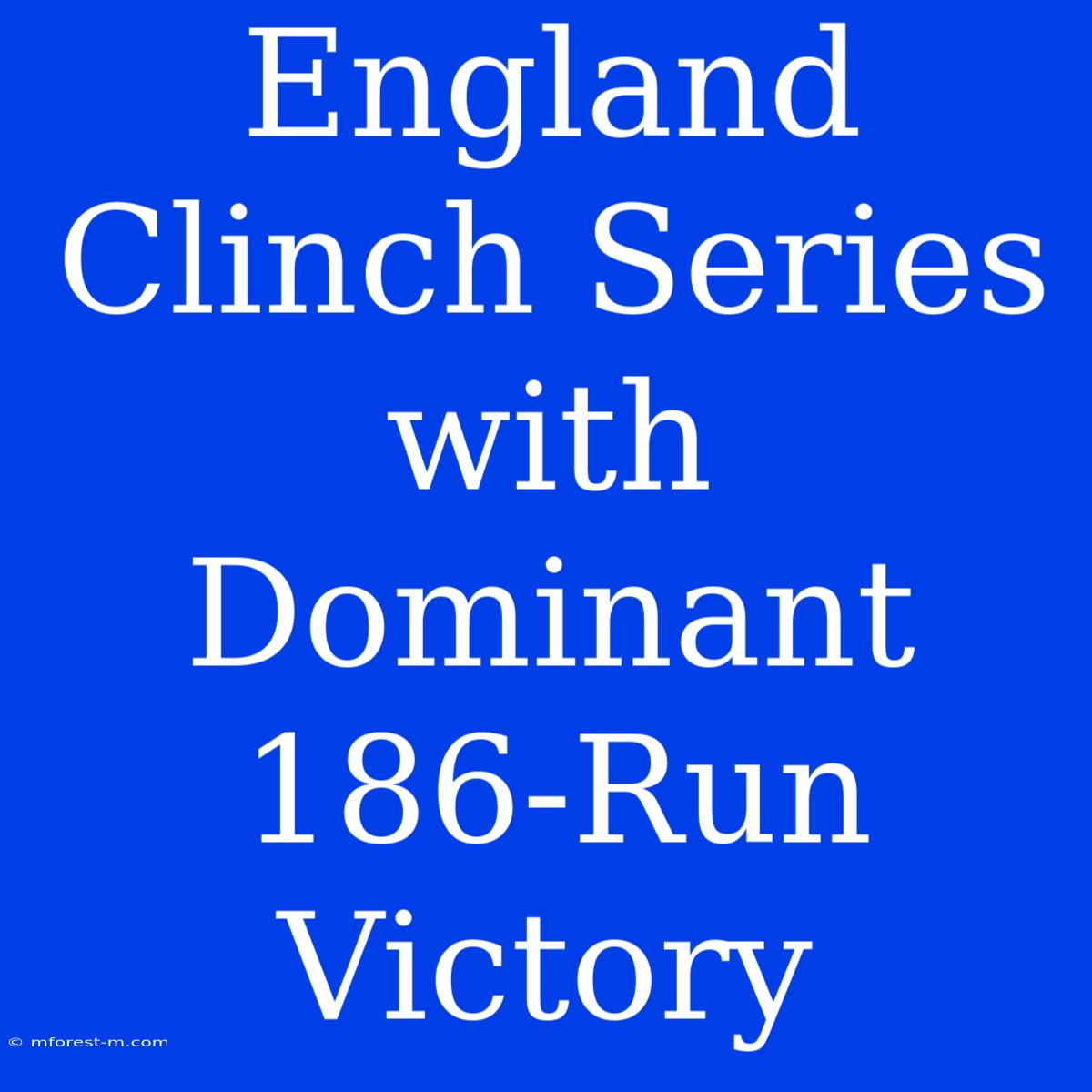 England Clinch Series With Dominant 186-Run Victory