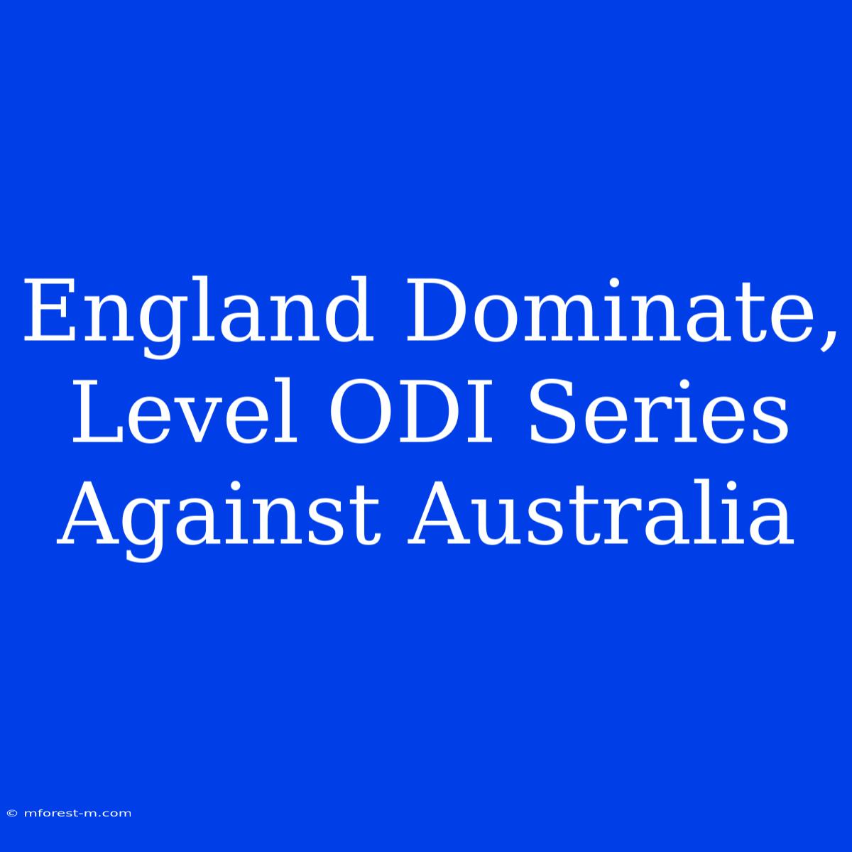 England Dominate, Level ODI Series Against Australia