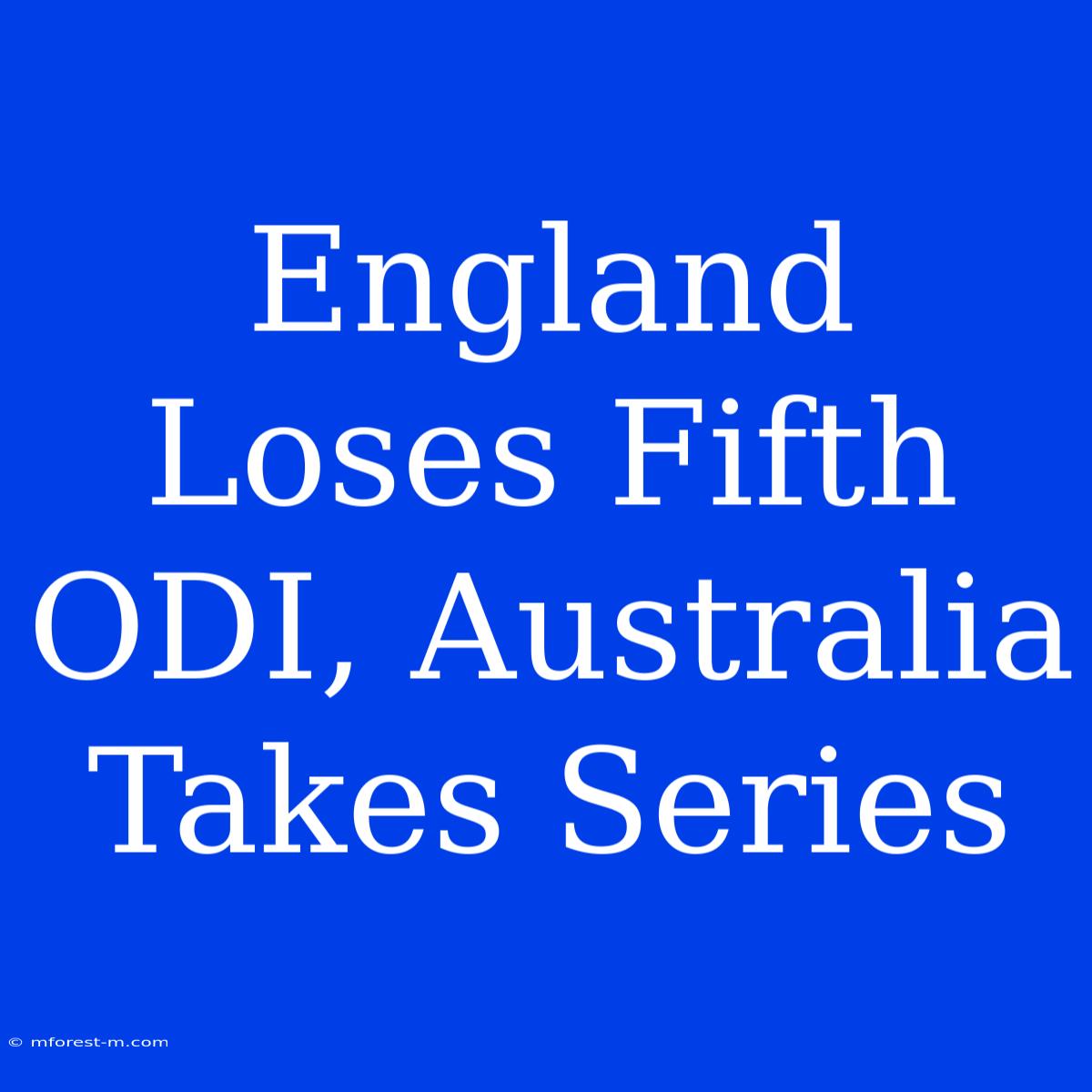 England Loses Fifth ODI, Australia Takes Series 