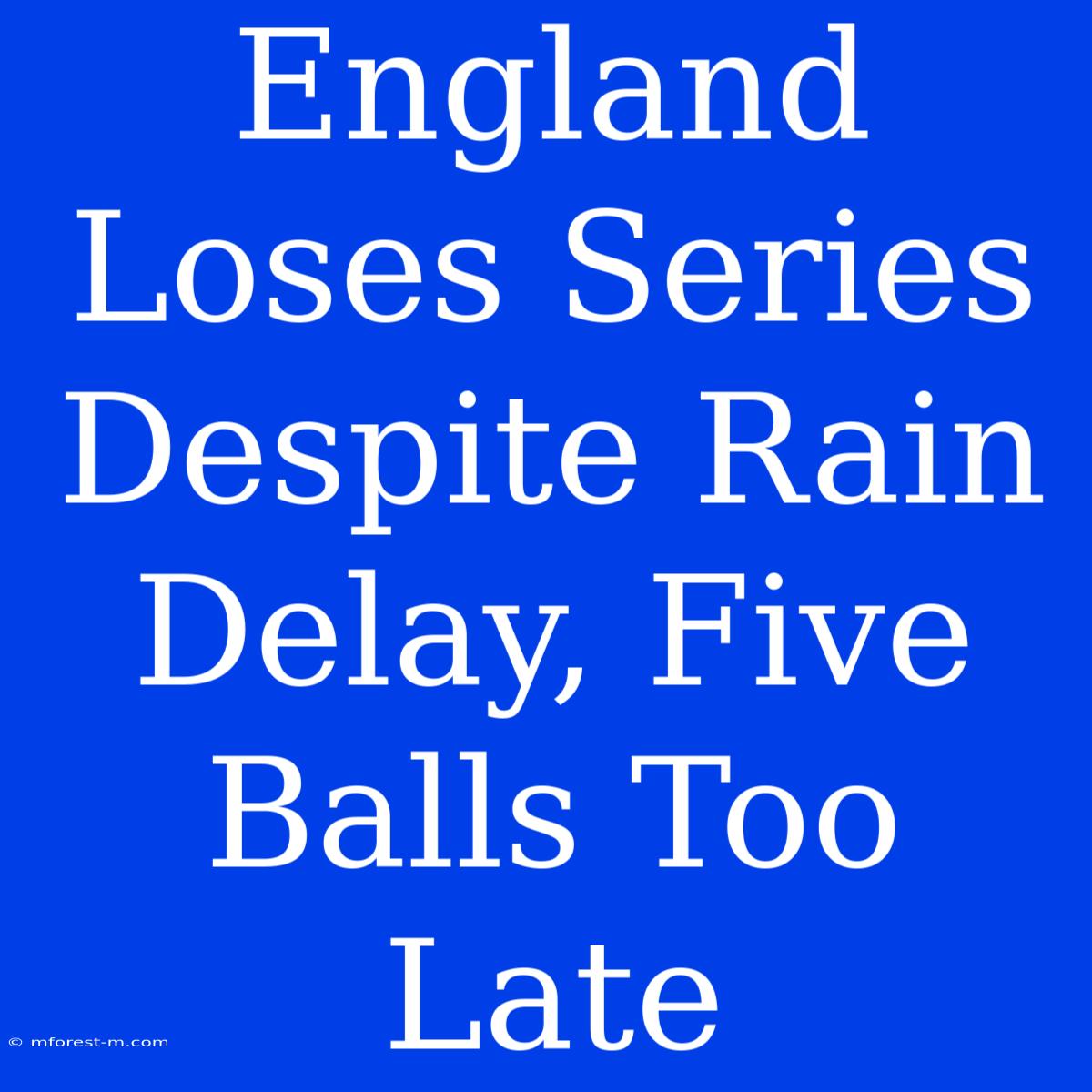 England Loses Series Despite Rain Delay, Five Balls Too Late