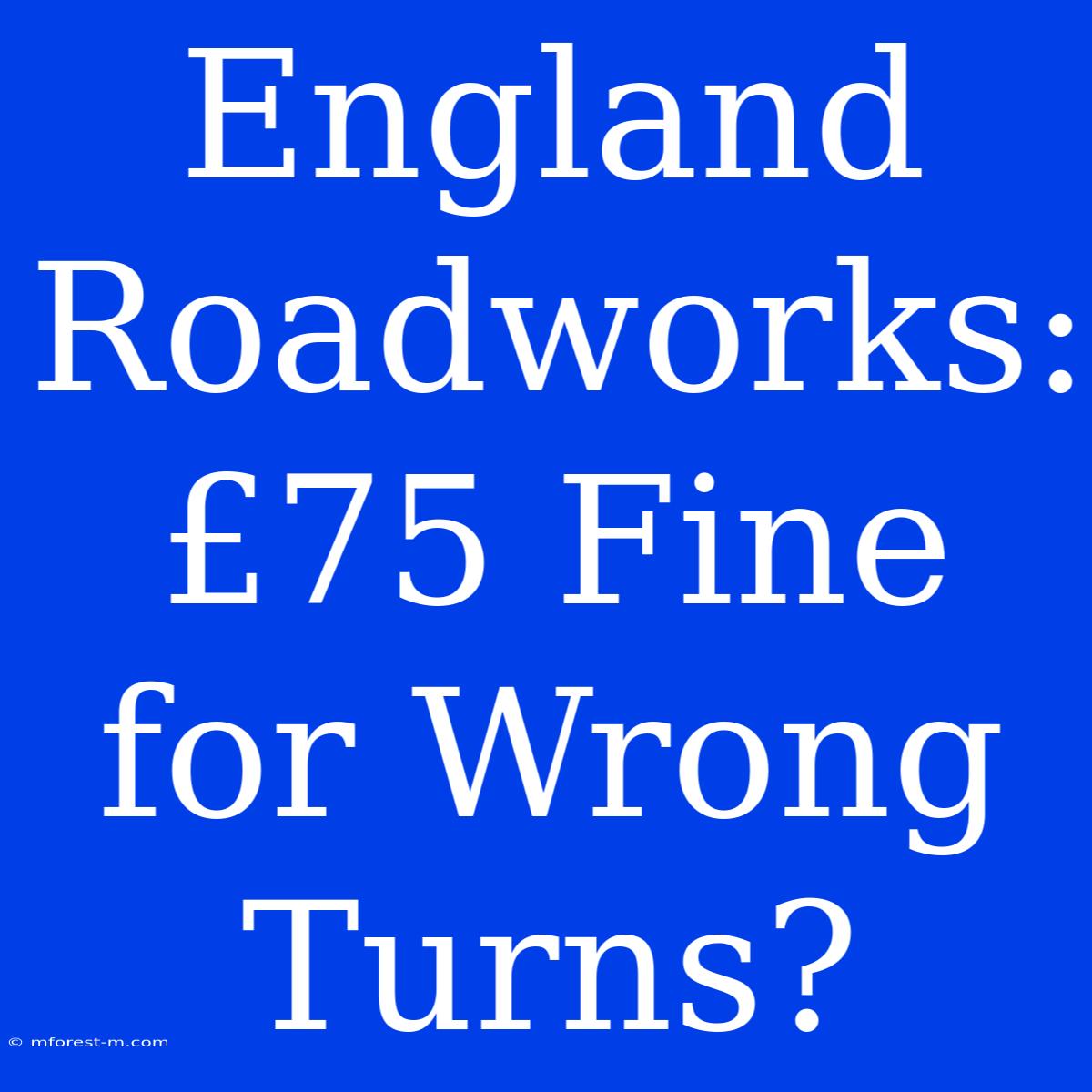 England Roadworks: £75 Fine For Wrong Turns?