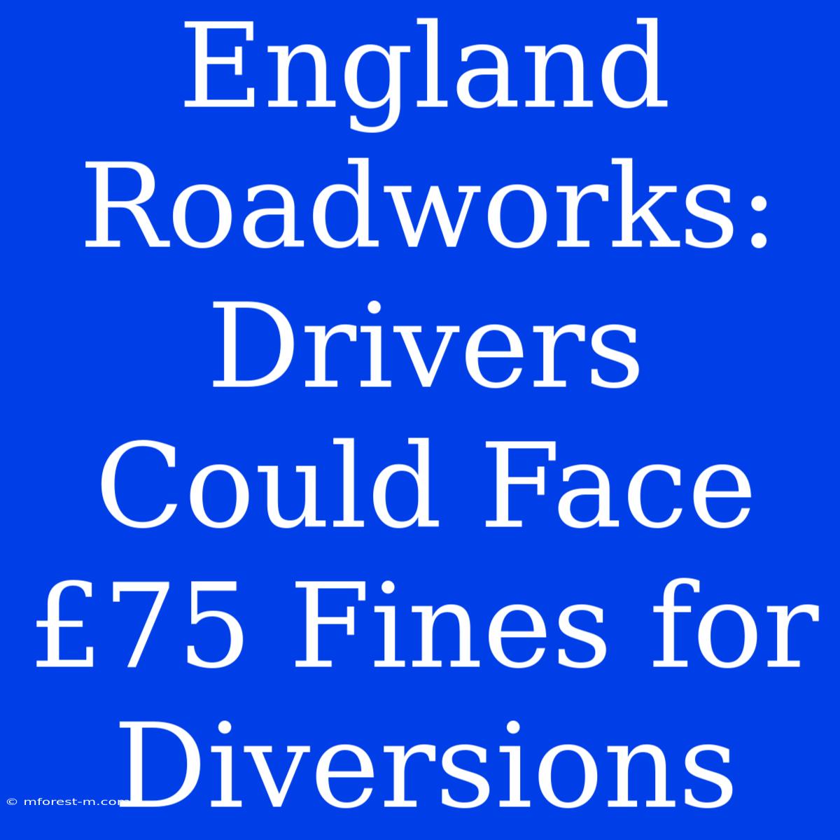 England Roadworks:  Drivers Could Face £75 Fines For Diversions 