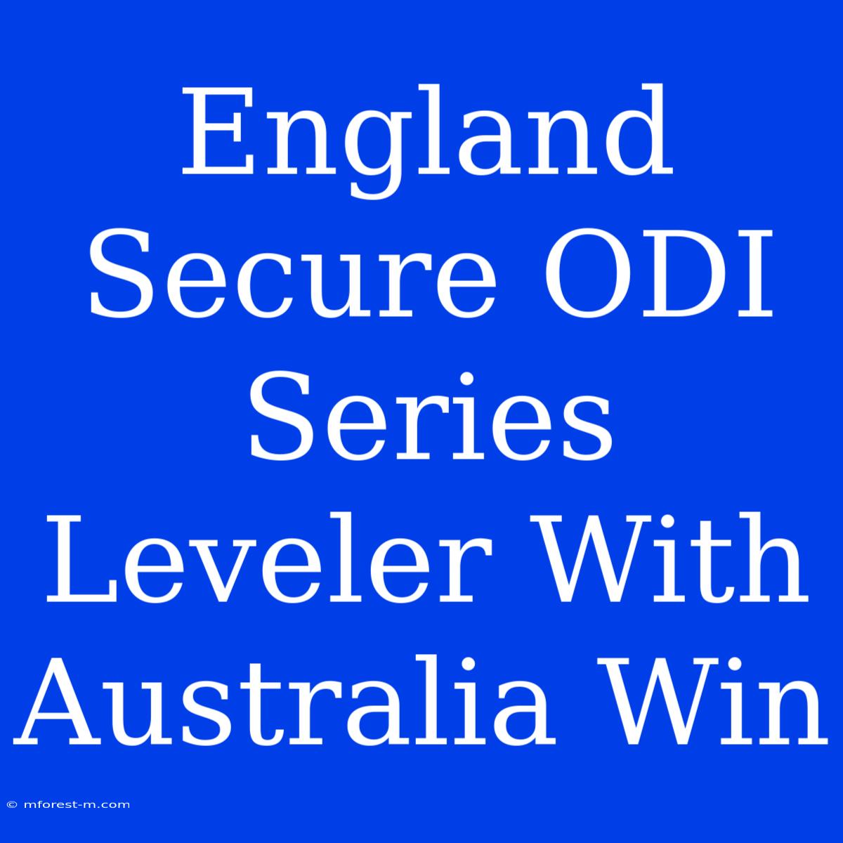 England Secure ODI Series Leveler With Australia Win 