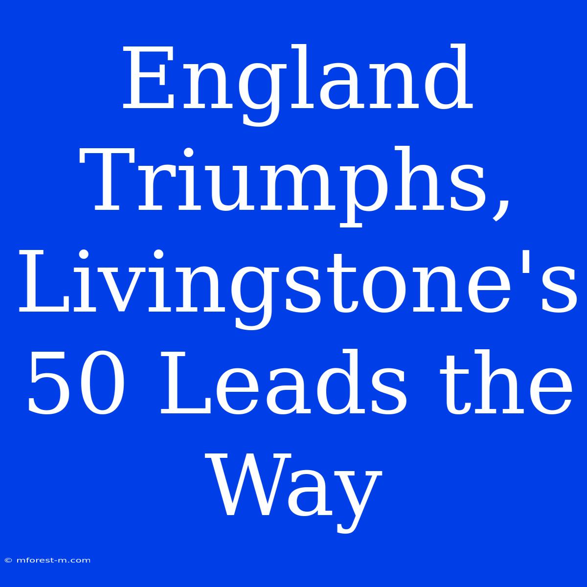 England Triumphs, Livingstone's 50 Leads The Way