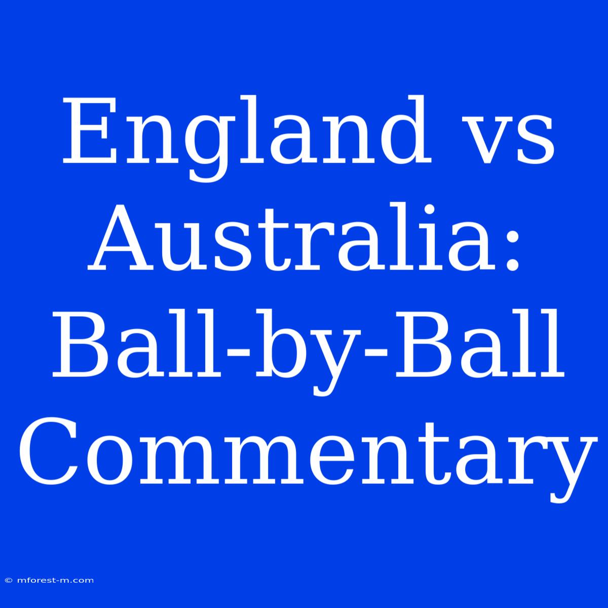 England Vs Australia: Ball-by-Ball Commentary