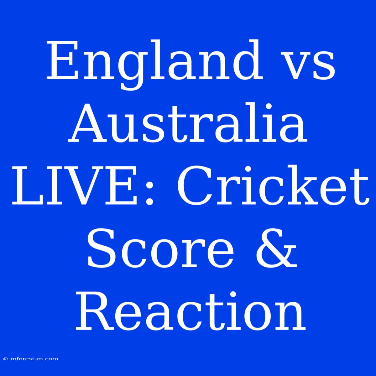 England Vs Australia LIVE: Cricket Score & Reaction