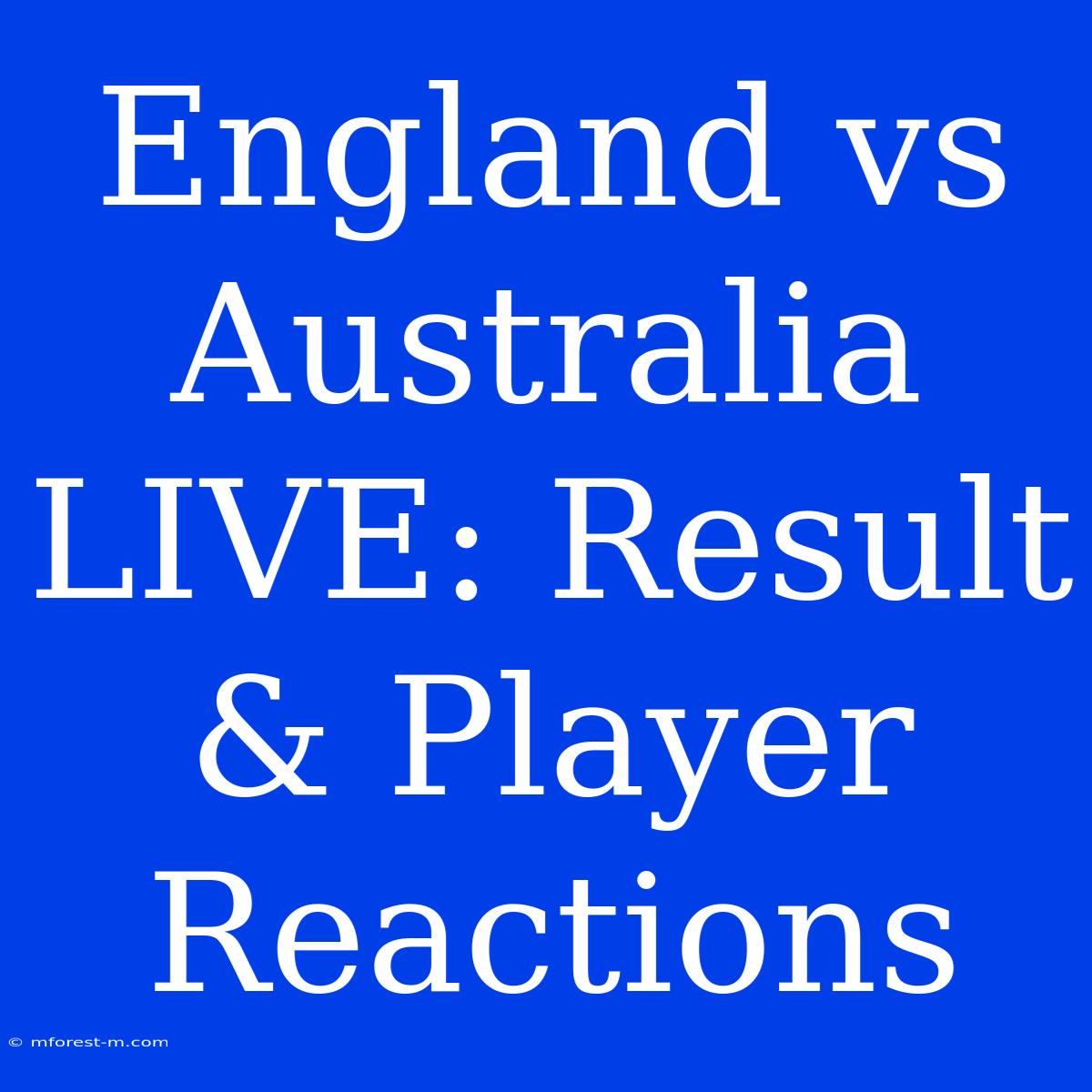 England Vs Australia LIVE: Result & Player Reactions