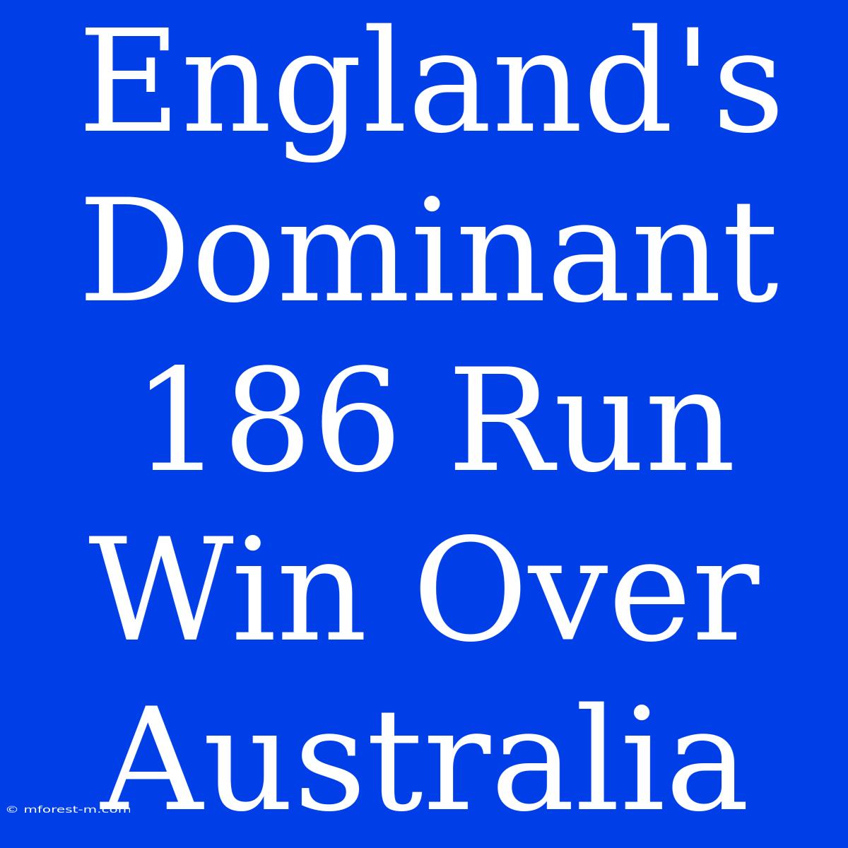 England's Dominant 186 Run Win Over Australia