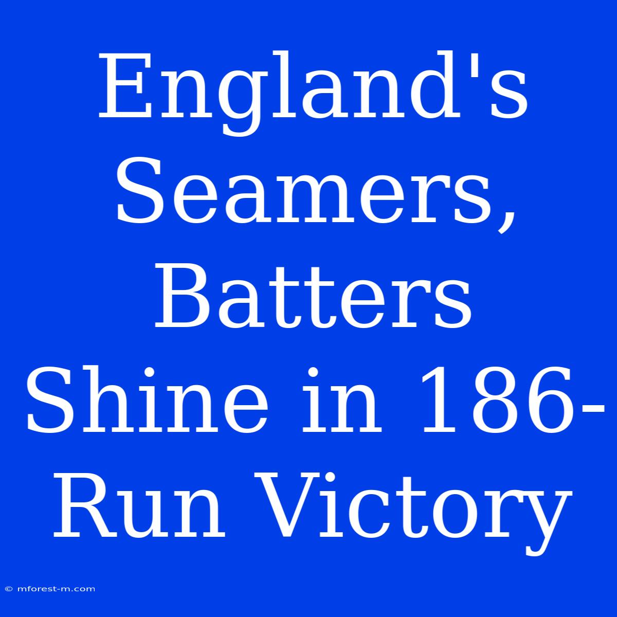 England's Seamers, Batters Shine In 186-Run Victory 