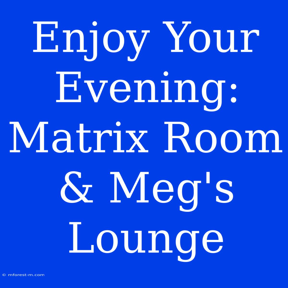 Enjoy Your Evening: Matrix Room & Meg's Lounge