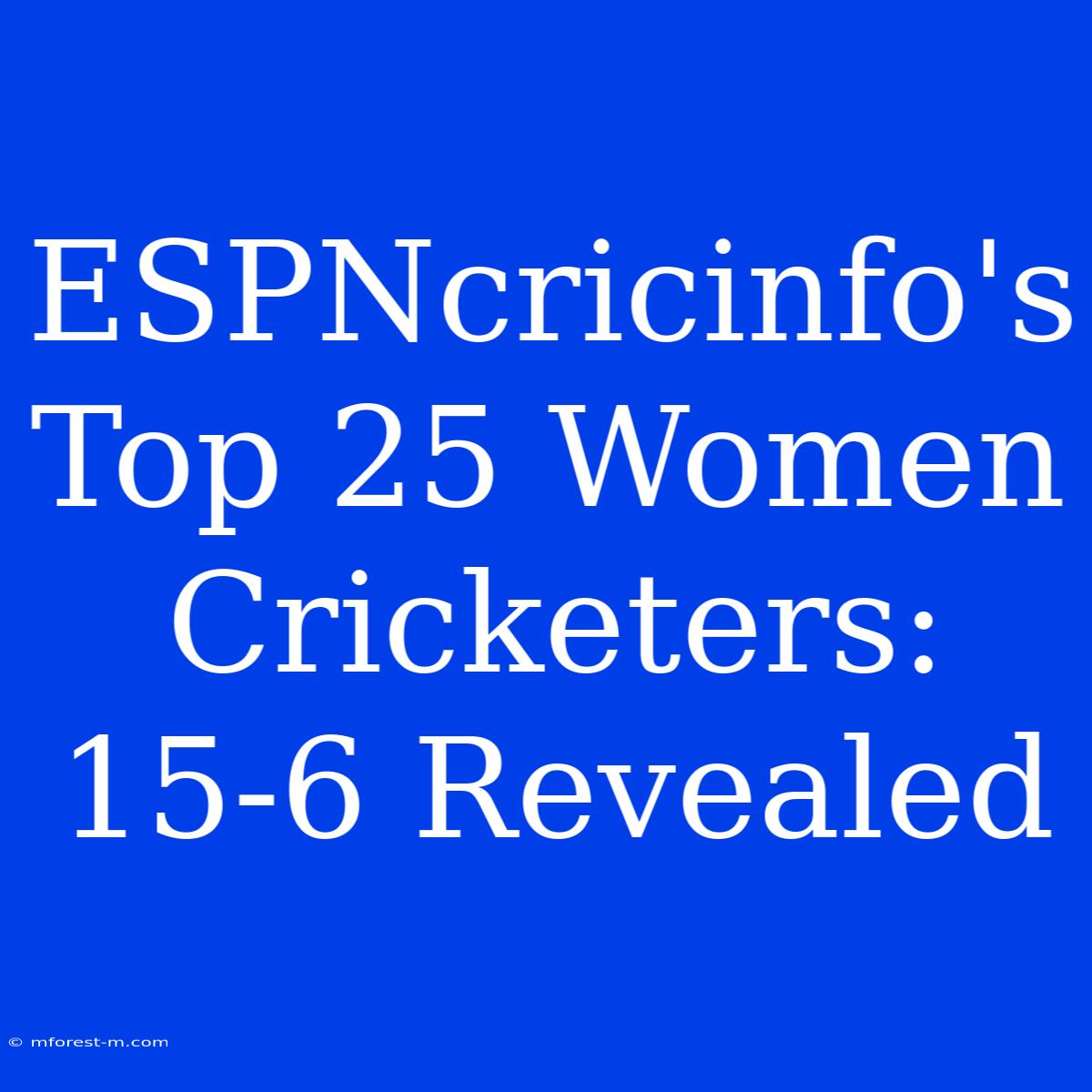 ESPNcricinfo's Top 25 Women Cricketers: 15-6 Revealed