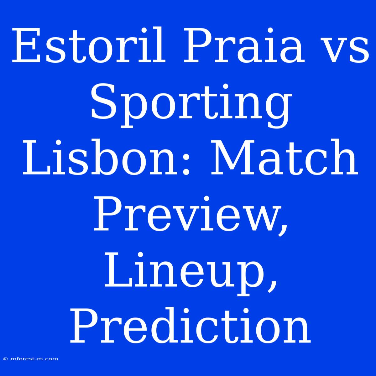 Estoril Praia Vs Sporting Lisbon: Match Preview, Lineup, Prediction