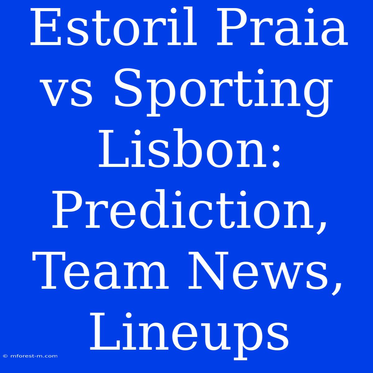 Estoril Praia Vs Sporting Lisbon: Prediction, Team News, Lineups