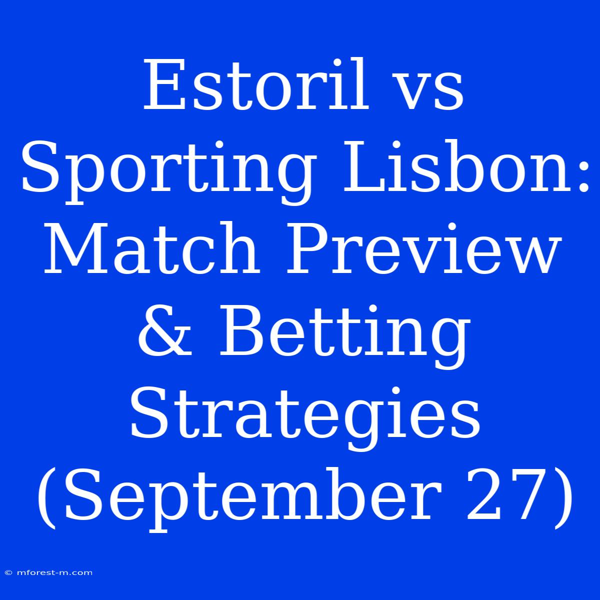 Estoril Vs Sporting Lisbon: Match Preview & Betting Strategies (September 27)